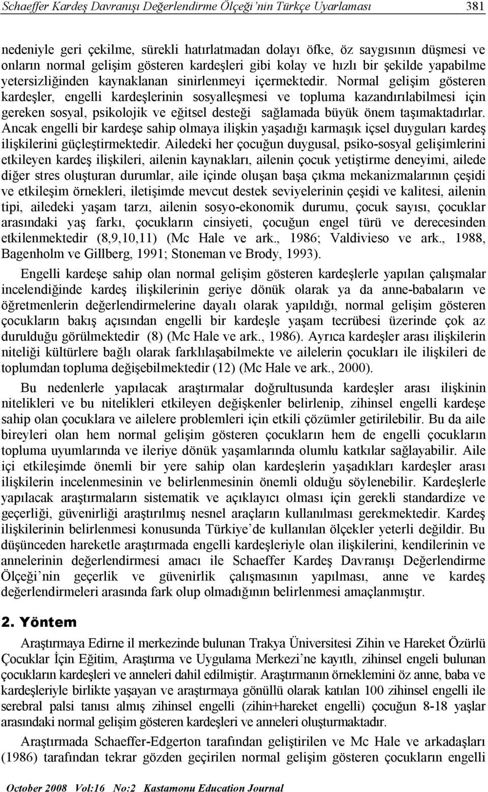 Normal gelişim gösteren kardeşler, engelli kardeşlerinin sosyalleşmesi ve topluma kazandırılabilmesi için gereken sosyal, psikolojik ve eğitsel desteği sağlamada büyük önem taşımaktadırlar.