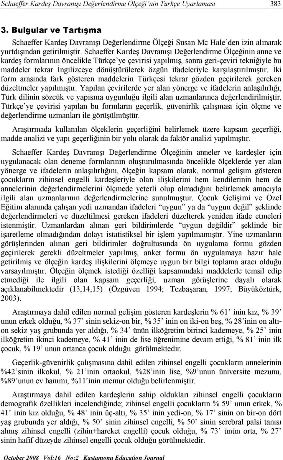 Schaeffer Kardeş Davranışı Değerlendirme Ölçeğinin anne ve kardeş formlarının öncelikle Türkçe ye çevirisi yapılmış, sonra geri-çeviri tekniğiyle bu maddeler tekrar İngilizceye dönüştürülerek özgün