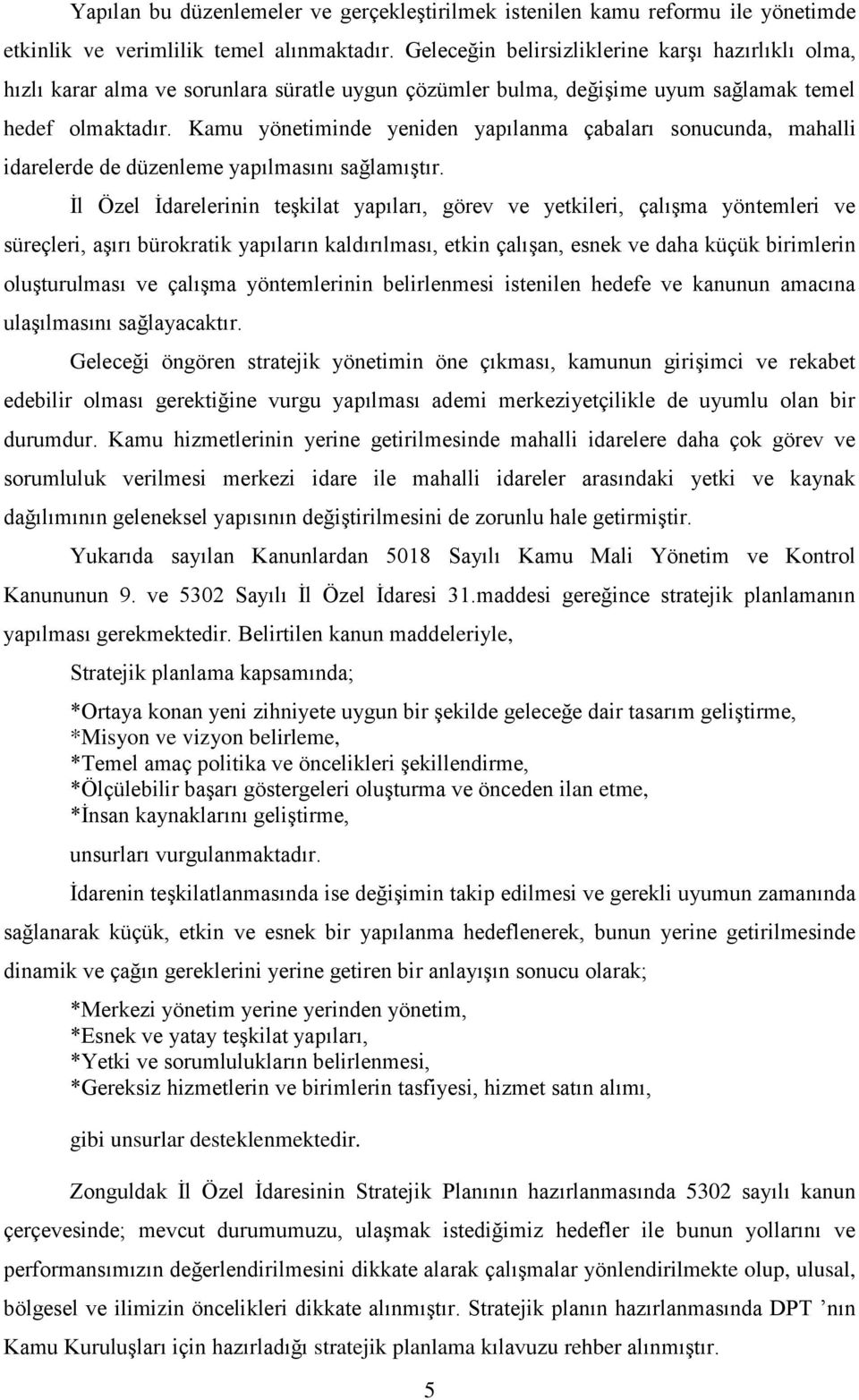 Kamu yönetiminde yeniden yapılanma çabaları sonucunda, mahalli idarelerde de düzenleme yapılmasını sağlamıştır.