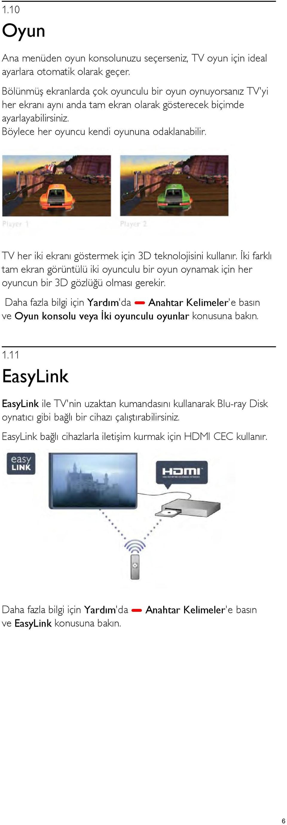 TV her iki ekranı göstermek için 3D teknolojisini kullanır. İki farklı tam ekran görüntülü iki oyunculu bir oyun oynamak için her oyuncun bir 3D gözlüğü olması gerekir.