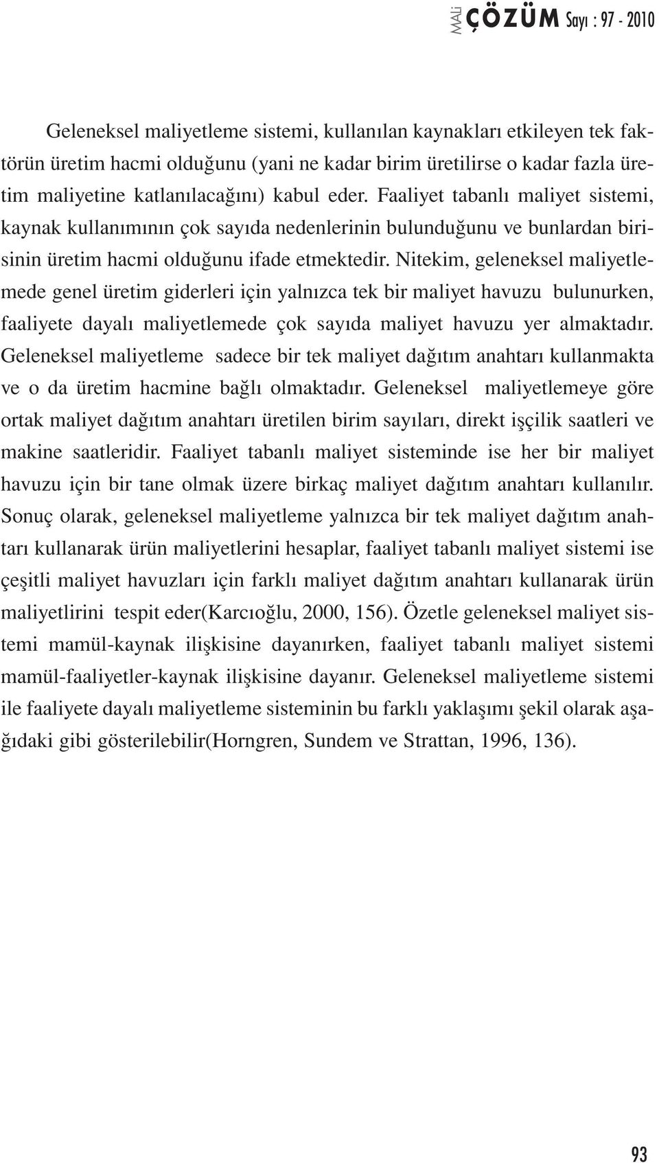 Nitekim, geleneksel maliyetlemede genel üretim giderleri için yalnızca tek bir maliyet havuzu bulunurken, faaliyete dayalı maliyetlemede çok sayıda maliyet havuzu yer almaktadır.