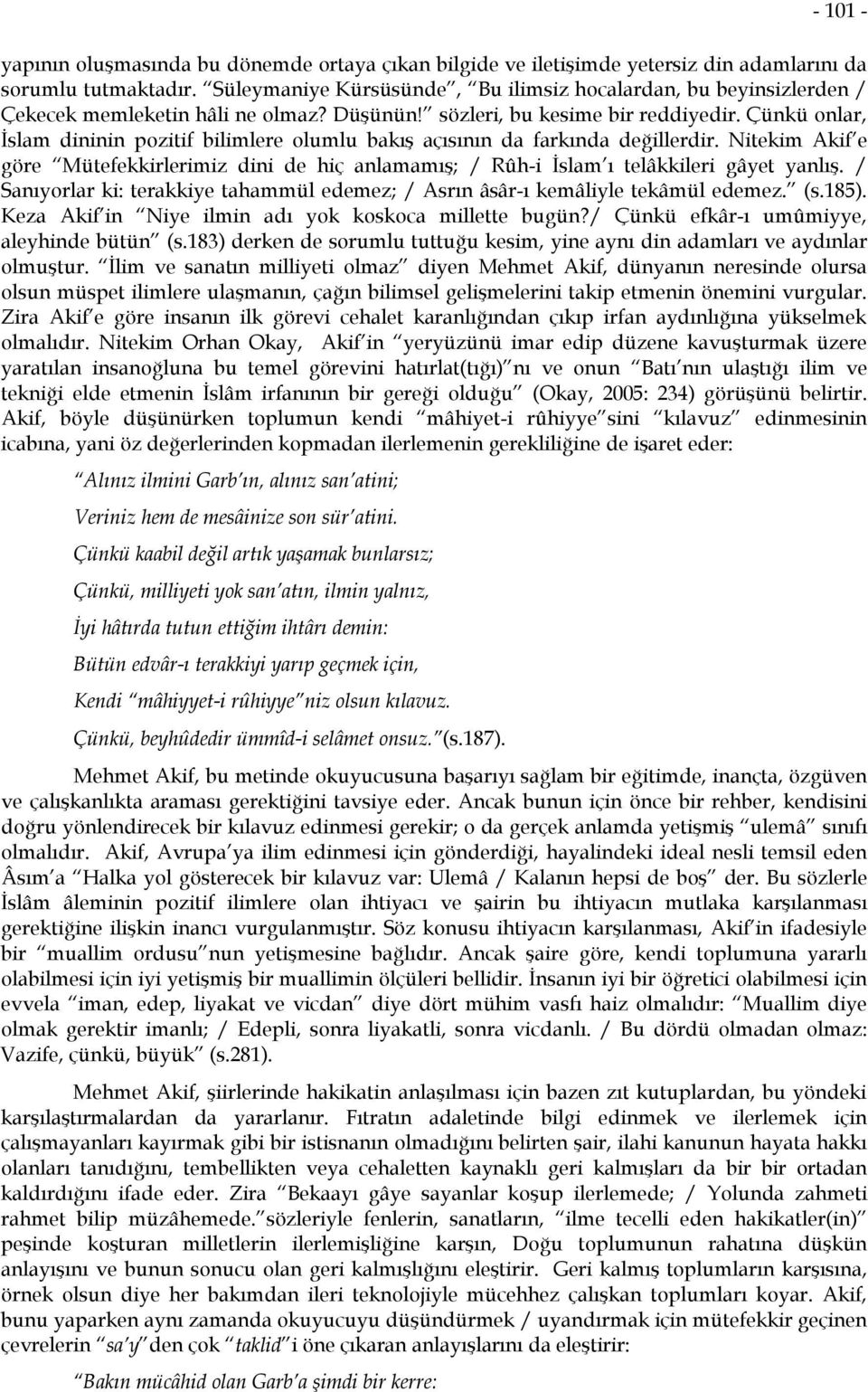 Çünkü onlar, İslam dininin pozitif bilimlere olumlu bakış açısının da farkında değillerdir. Nitekim Akif e göre Mütefekkirlerimiz dini de hiç anlamamış; / Rûh-i İslam ı telâkkileri gâyet yanlış.