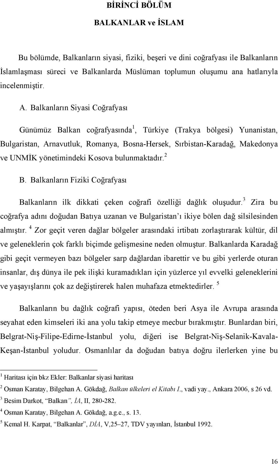 Balkanların Siyasi Coğrafyası Günümüz Balkan coğrafyasında 1, Türkiye (Trakya bölgesi) Yunanistan, Bulgaristan, Arnavutluk, Romanya, Bosna-Hersek, Sırbistan-Karadağ, Makedonya ve UNMİK yönetimindeki