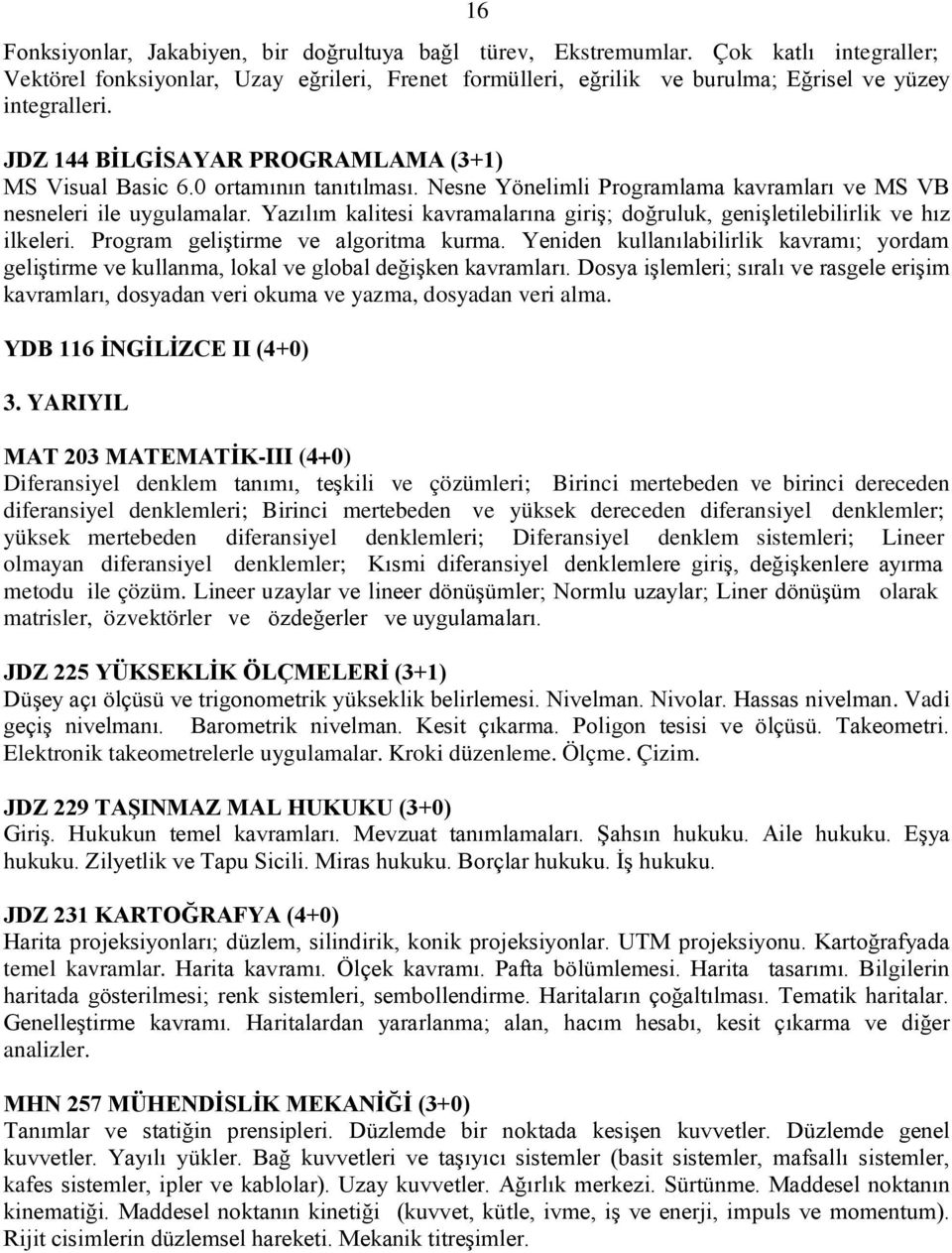 Yazılım kalitesi kavramalarına giriş; doğruluk, genişletilebilirlik ve hız ilkeleri. Program geliştirme ve algoritma kurma.