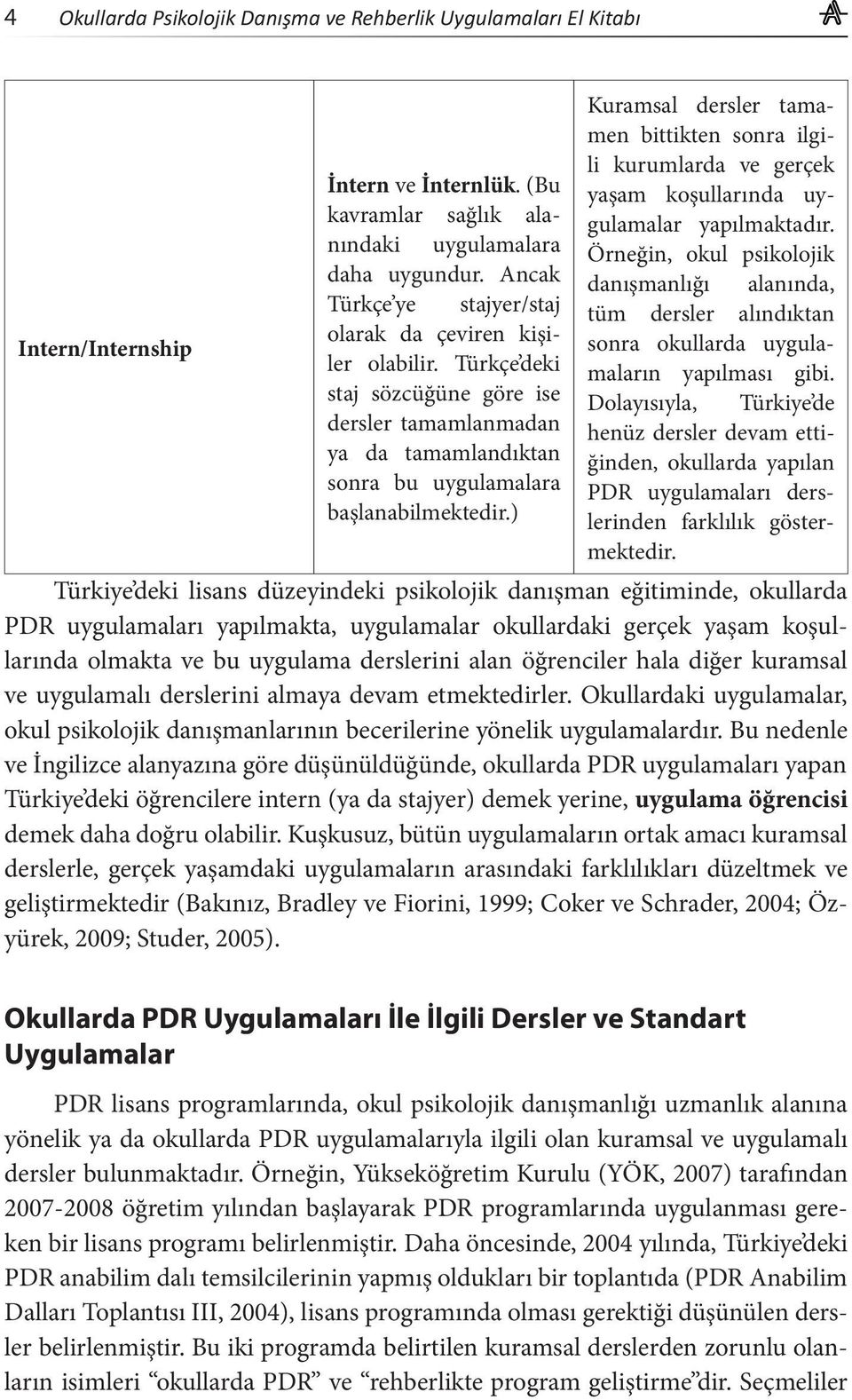 ) Kuramsal dersler tamamen bittikten sonra ilgili kurumlarda ve gerçek yaşam koşullarında uygulamalar yapılmaktadır.