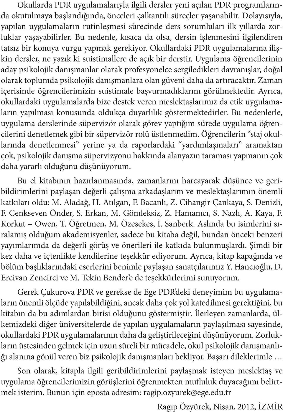 Bu nedenle, kısaca da olsa, dersin işlenmesini ilgilendiren tatsız bir konuya vurgu yapmak gerekiyor. Okullardaki PDR uygulamalarına ilişkin dersler, ne yazık ki suistimallere de açık bir derstir.