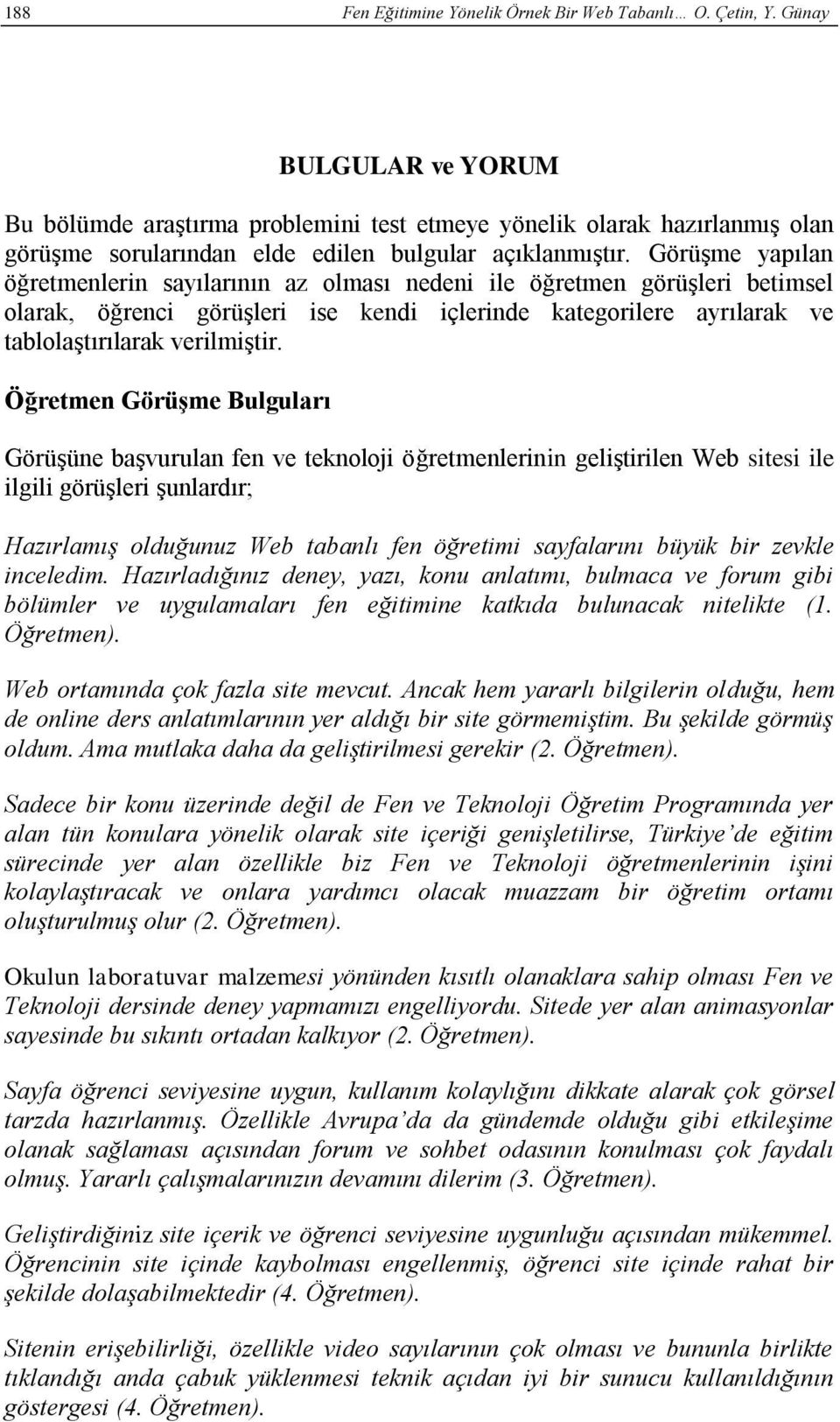 Görüşme yapılan öğretmenlerin sayılarının az olması nedeni ile öğretmen görüşleri betimsel olarak, görüşleri ise kendi içlerinde kategorilere ayrılarak ve tablolaştırılarak verilmiştir.