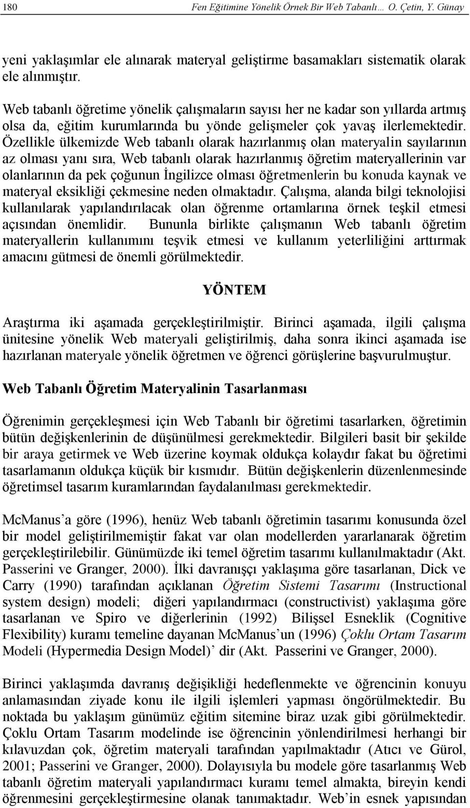 Özellikle ülkemizde Web tabanlı olarak hazırlanmış olan materyalin sayılarının az olması yanı sıra, Web tabanlı olarak hazırlanmış öğretim materyallerinin var olanlarının da pek çoğunun İngilizce