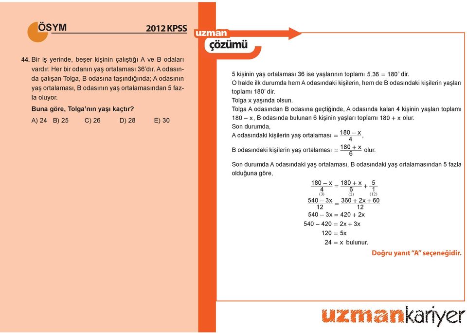 A) 4 B) 5 C) 6 D) 8 E) 0 5 kişinin yaş ortalaması 6 ise yaşlarının toplamı 5. 6 80 dir. O halde ilk durumda hem A odasındaki kişilerin, hem de B odasındaki kişilerin yaşları toplamı 80 dir.