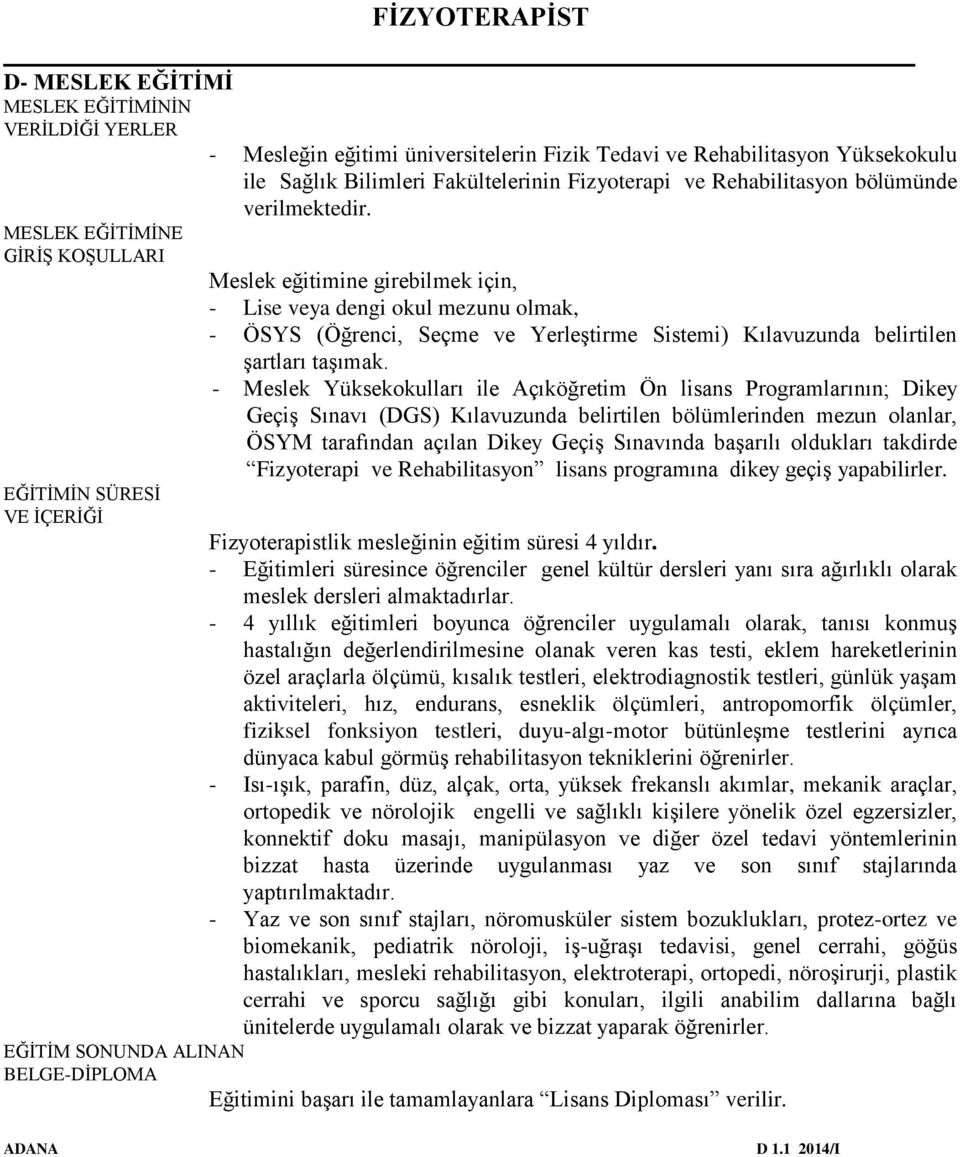 MESLEK EĞİTİMİNE GİRİŞ KOŞULLARI Meslek eğitimine girebilmek için, - Lise veya dengi okul mezunu olmak, - ÖSYS (Öğrenci, Seçme ve Yerleştirme Sistemi) Kılavuzunda belirtilen şartları taşımak.