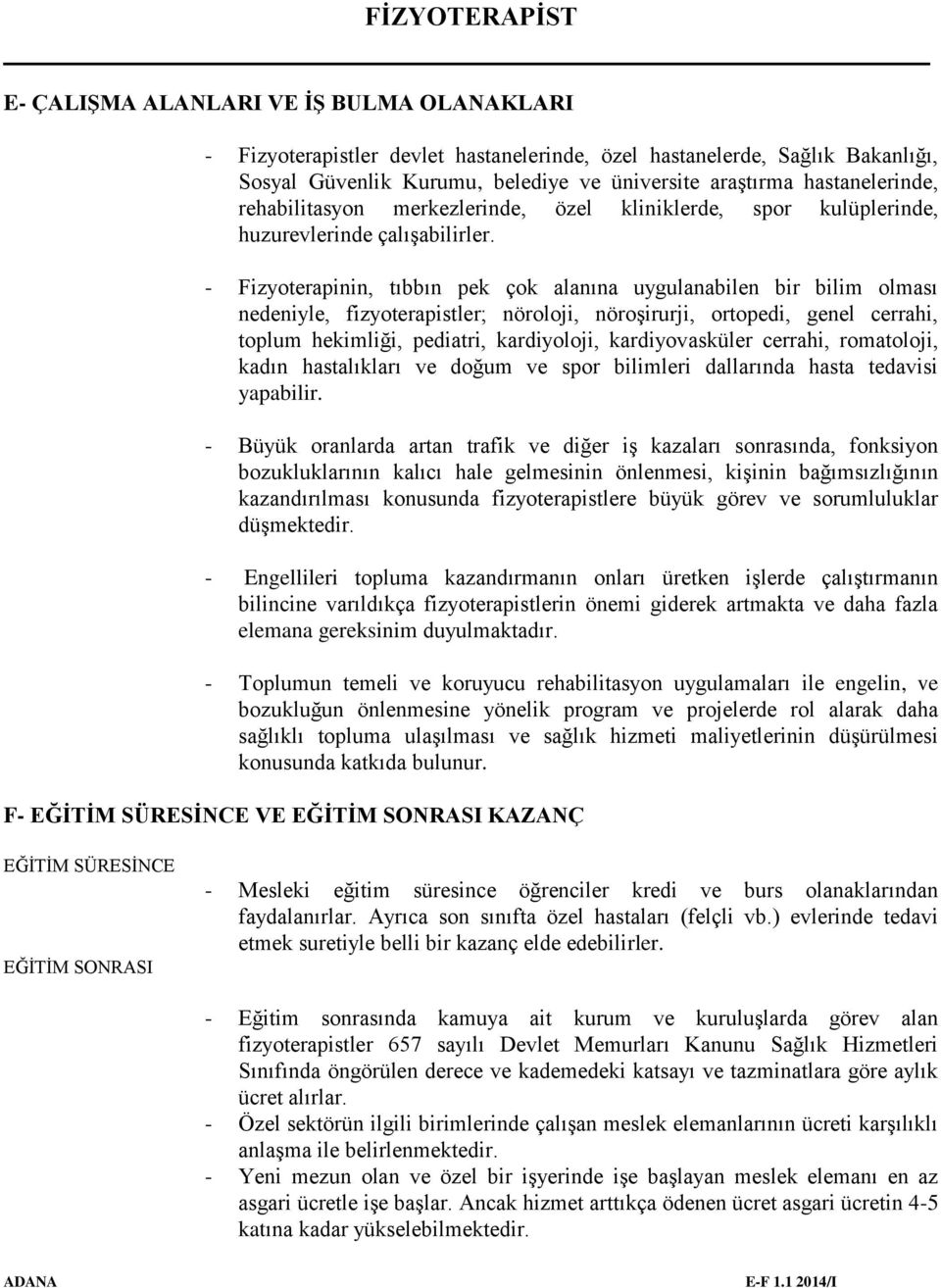 - Fizyoterapinin, tıbbın pek çok alanına uygulanabilen bir bilim olması nedeniyle, fizyoterapistler; nöroloji, nöroşirurji, ortopedi, genel cerrahi, toplum hekimliği, pediatri, kardiyoloji,