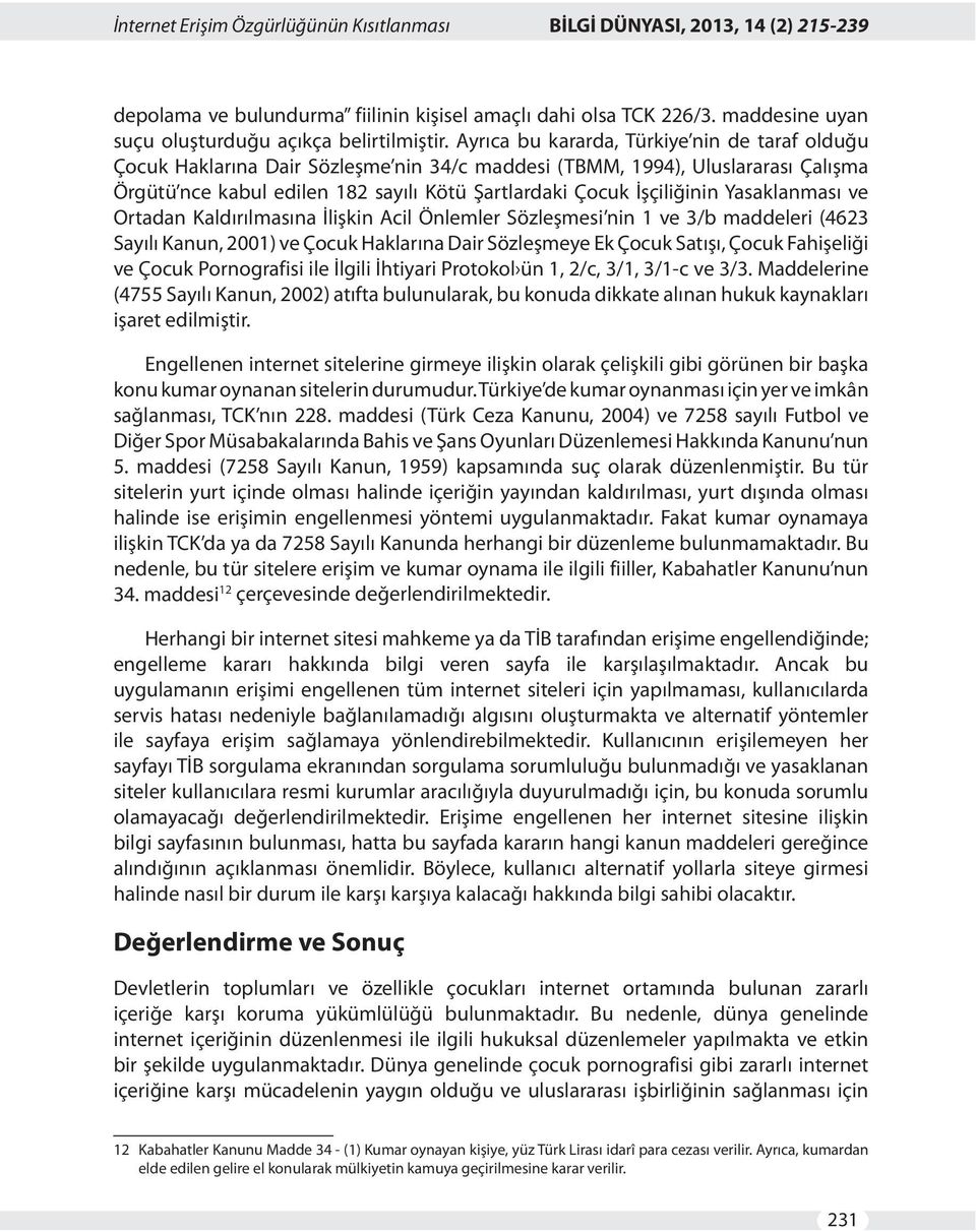 Yasaklanması ve Ortadan Kaldırılmasına İlişkin Acil Önlemler Sözleşmesi nin 1 ve 3/b maddeleri (4623 Sayılı Kanun, 2001) ve Çocuk Haklarına Dair Sözleşmeye Ek Çocuk Satışı, Çocuk Fahişeliği ve Çocuk