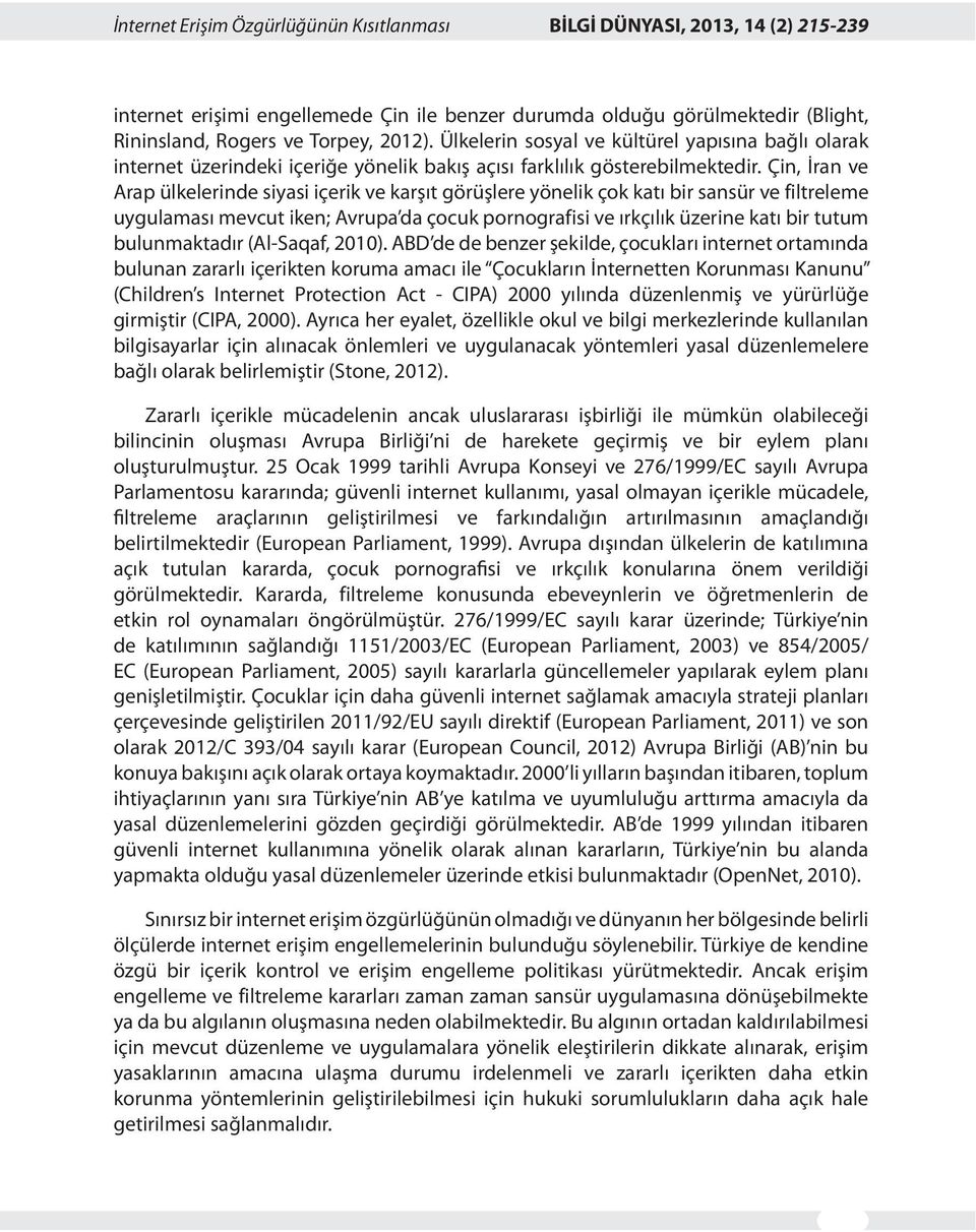 Çin, İran ve Arap ülkelerinde siyasi içerik ve karşıt görüşlere yönelik çok katı bir sansür ve filtreleme uygulaması mevcut iken; Avrupa da çocuk pornografisi ve ırkçılık üzerine katı bir tutum