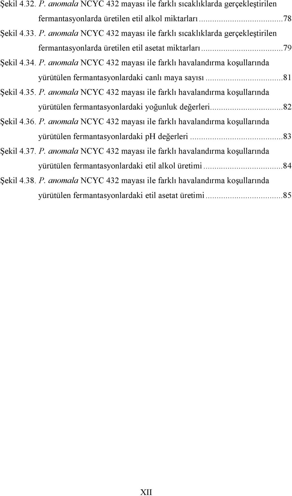 ..82 Şekil 4.36. P. anomala NCYC 432 mayası ile farklı havalandırma koşullarında yürütülen fermantasyonlardaki ph değerleri...83 Şekil 4.37. P. anomala NCYC 432 mayası ile farklı havalandırma koşullarında yürütülen fermantasyonlardaki etil alkol üretimi.