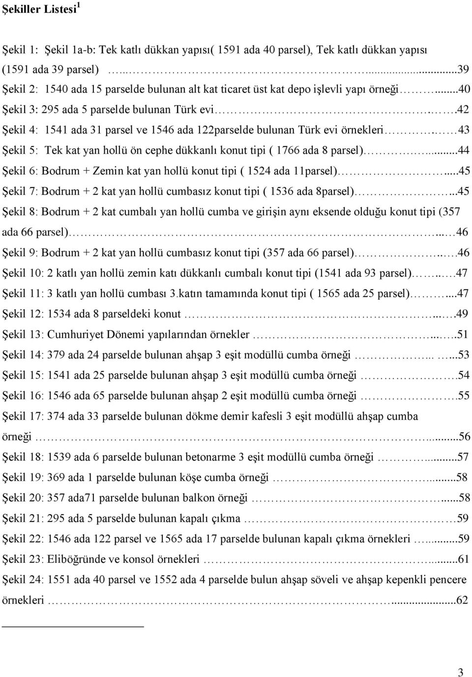 .42 Şekil 4: 1541 ada 31 parsel ve 1546 ada 122parselde bulunan Türk evi örnekleri. 43 Şekil 5: Tek kat yan hollü ön cephe dükkanlı konut tipi ( 1766 ada 8 parsel).