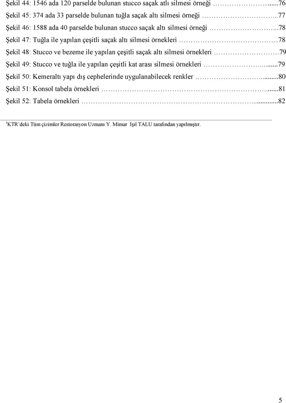 ..78 Şekil 47: Tuğla ile yapılan çeşitli saçak altı silmesi örnekleri 78 Şekil 48: Stucco ve bezeme ile yapılan çeşitli saçak altı silmesi örnekleri.