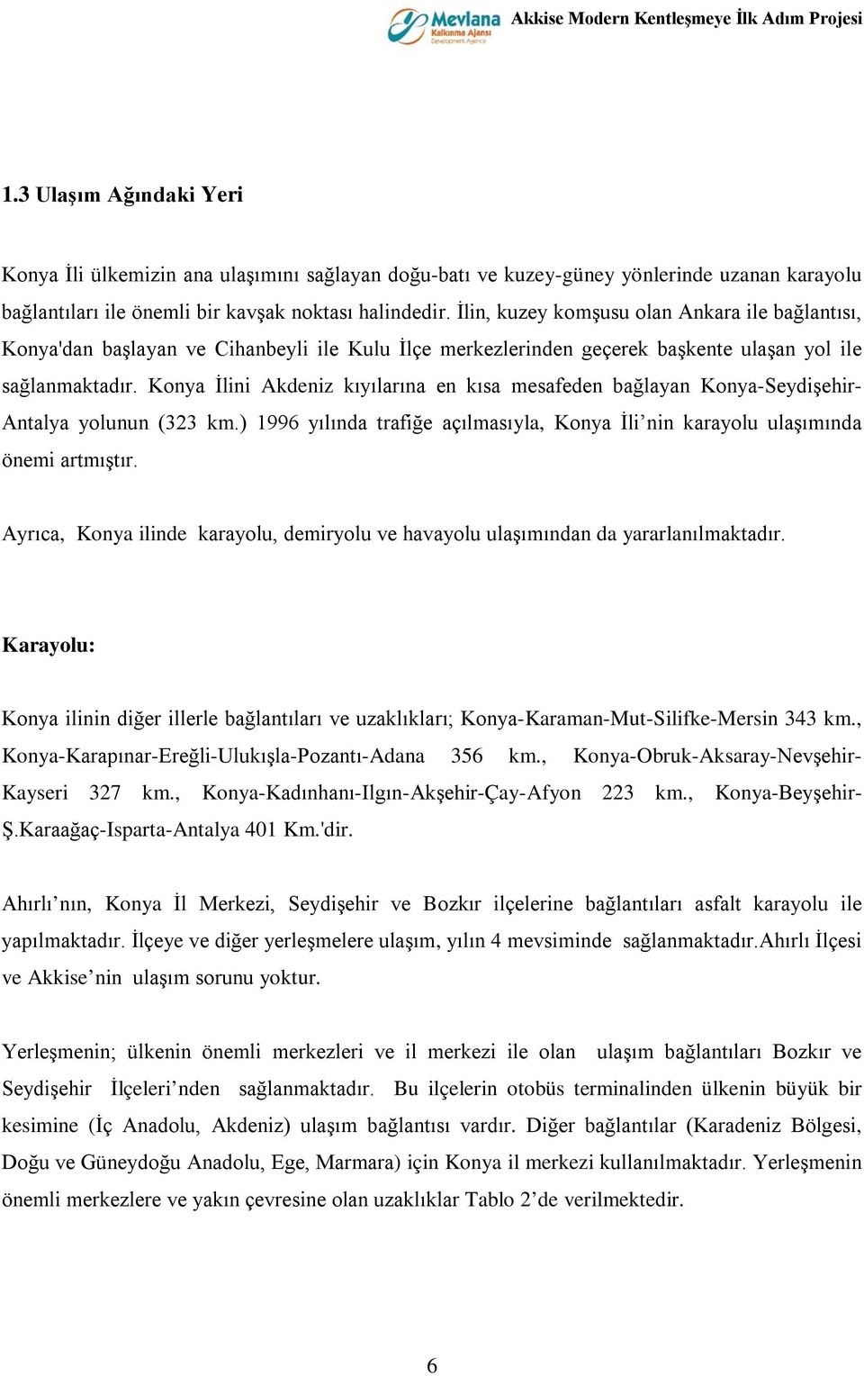 Konya İlini Akdeniz kıyılarına en kısa mesafeden bağlayan Konya-Seydişehir- Antalya yolunun (323 km.) 1996 yılında trafiğe açılmasıyla, Konya İli nin karayolu ulaşımında önemi artmıştır.