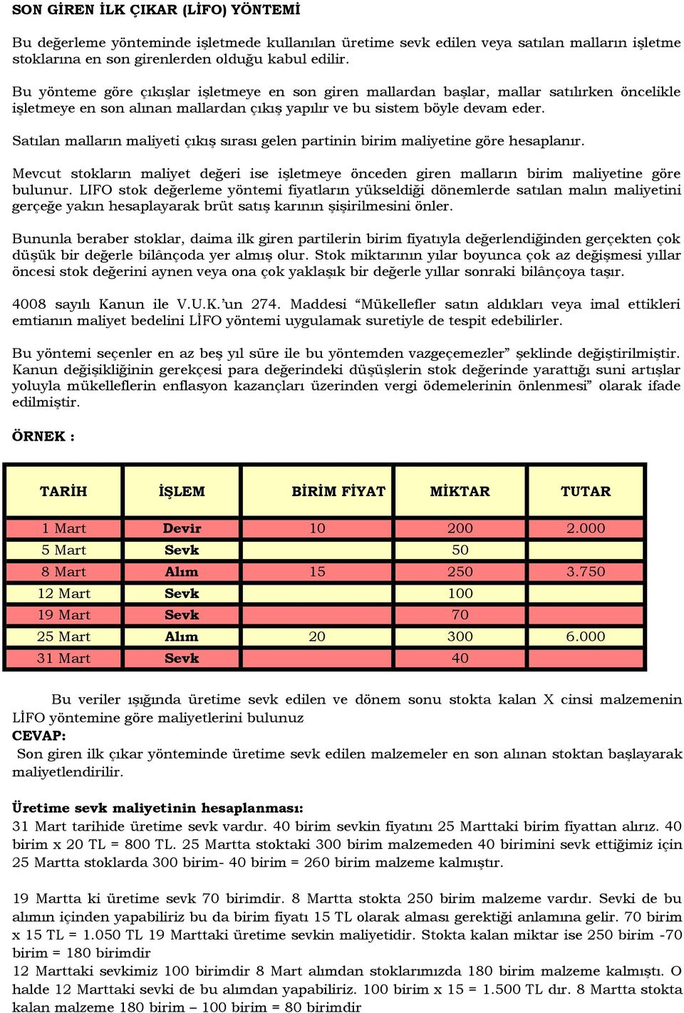 Satılan malların maliyeti çıkış sırası gelen partinin birim maliyetine göre hesaplanır. Mevcut stokların maliyet değeri ise işletmeye önceden giren malların birim maliyetine göre bulunur.