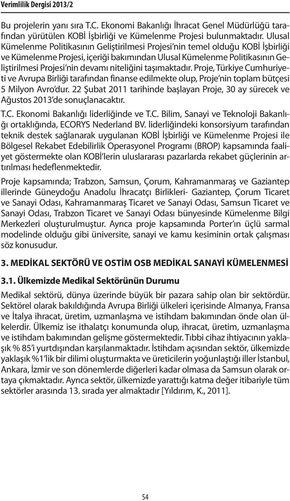 niteliğini taşımaktadır. Proje, Türkiye Cumhuriyeti ve Avrupa Birliği tarafından finanse edilmekte olup, Proje nin toplam bütçesi 5 Milyon Avro dur.