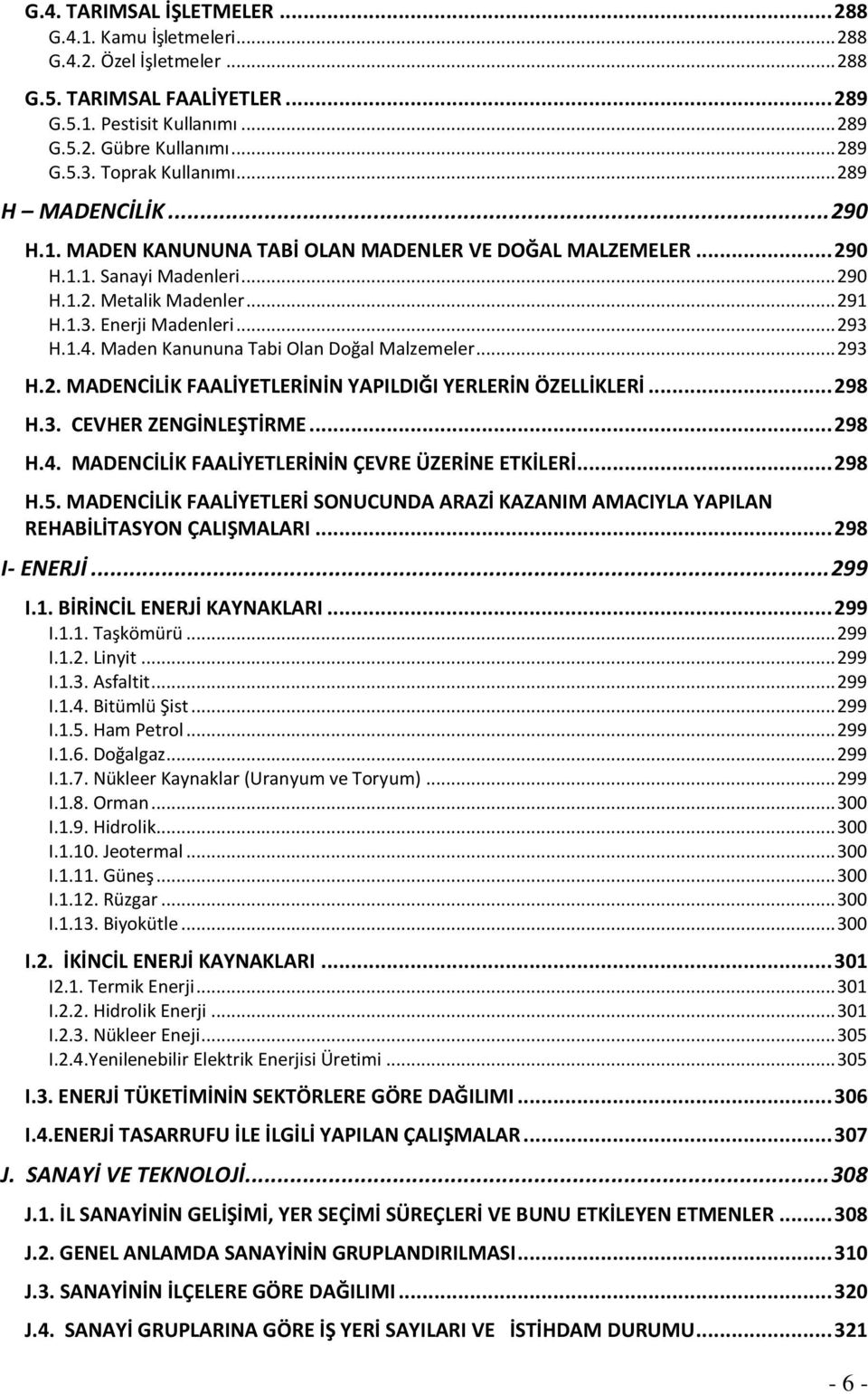 .. 293 H.1.4. Maden Kanununa Tabi Olan Doğal Malzemeler... 293 H.2. MADENCİLİK FAALİYETLERİNİN YAPILDIĞI YERLERİN ÖZELLİKLERİ... 298 H.3. CEVHER ZENGİNLEŞTİRME... 298 H.4. MADENCİLİK FAALİYETLERİNİN ÇEVRE ÜZERİNE ETKİLERİ.