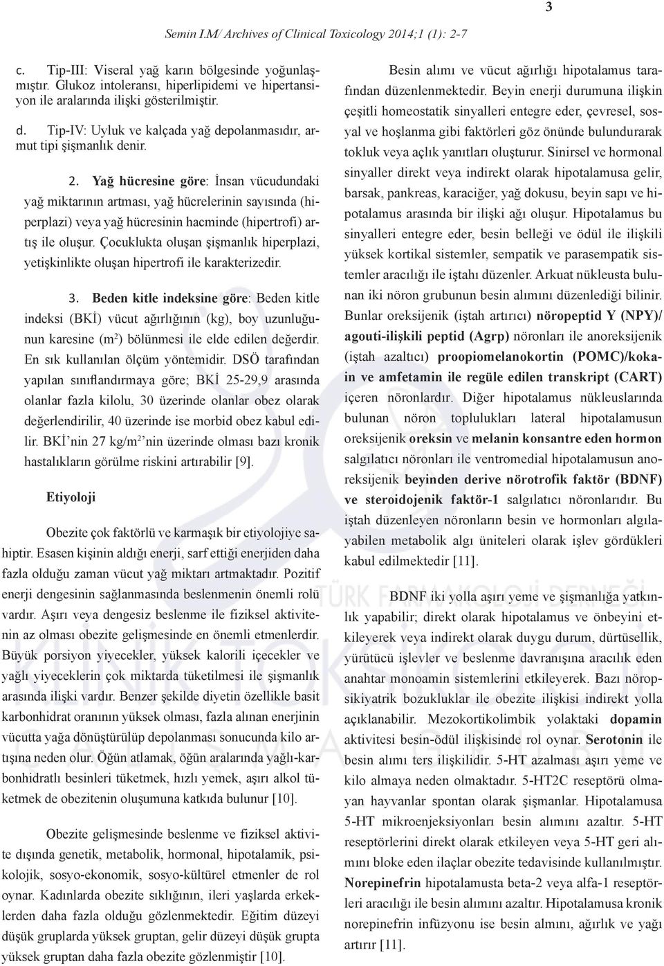 Yağ hücresine göre: İnsan vücudundaki yağ miktarının artması, yağ hücrelerinin sayısında (hiperplazi) veya yağ hücresinin hacminde (hipertrofi) artış ile oluşur.