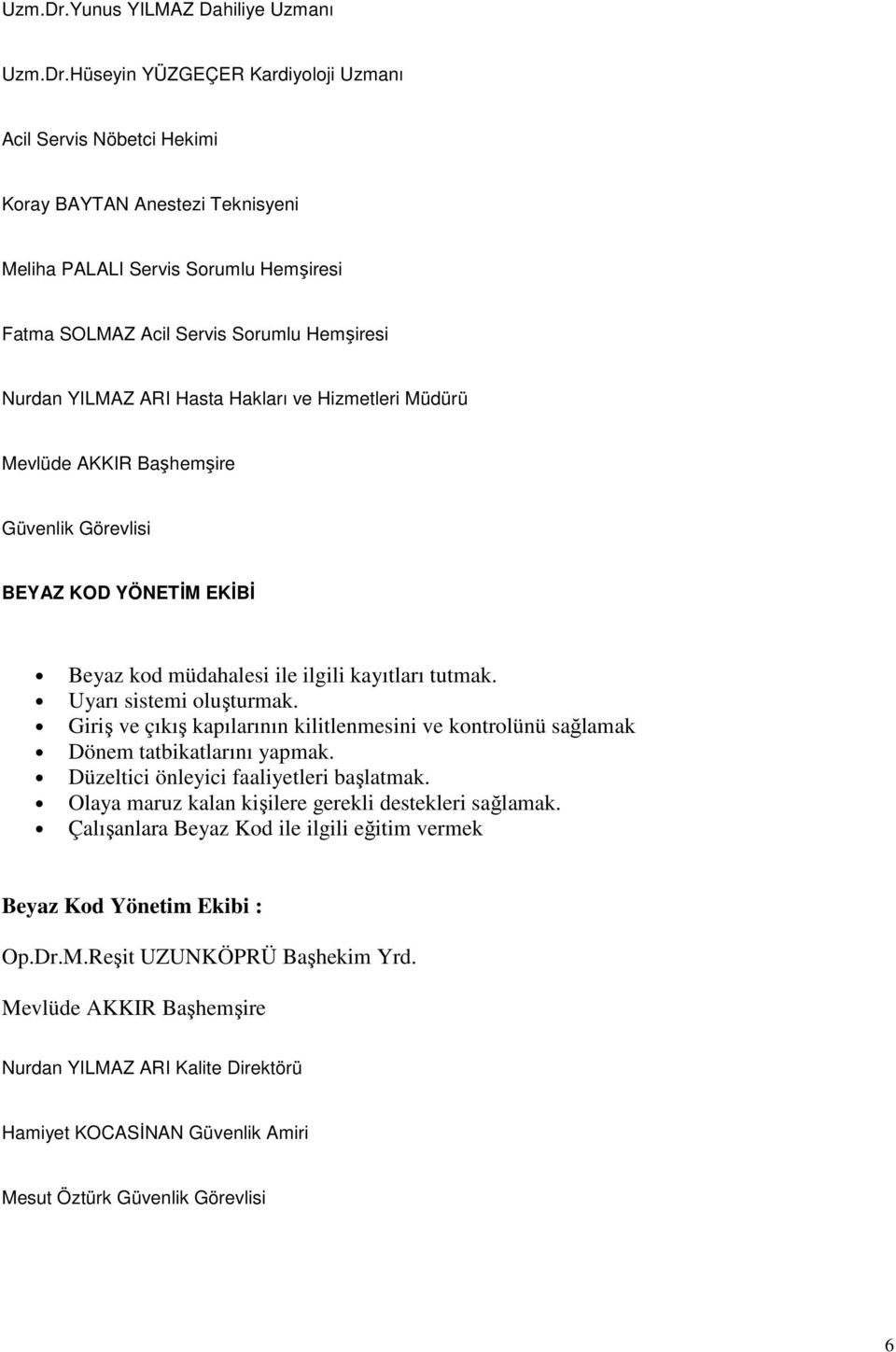 Hemşiresi Nurdan YILMAZ ARI Hasta Hakları ve Hizmetleri Müdürü Mevlüde AKKIR Başhemşire Güvenlik Görevlisi BEYAZ KOD YÖNETİM EKİBİ Beyaz kod müdahalesi ile ilgili kayıtları tutmak.