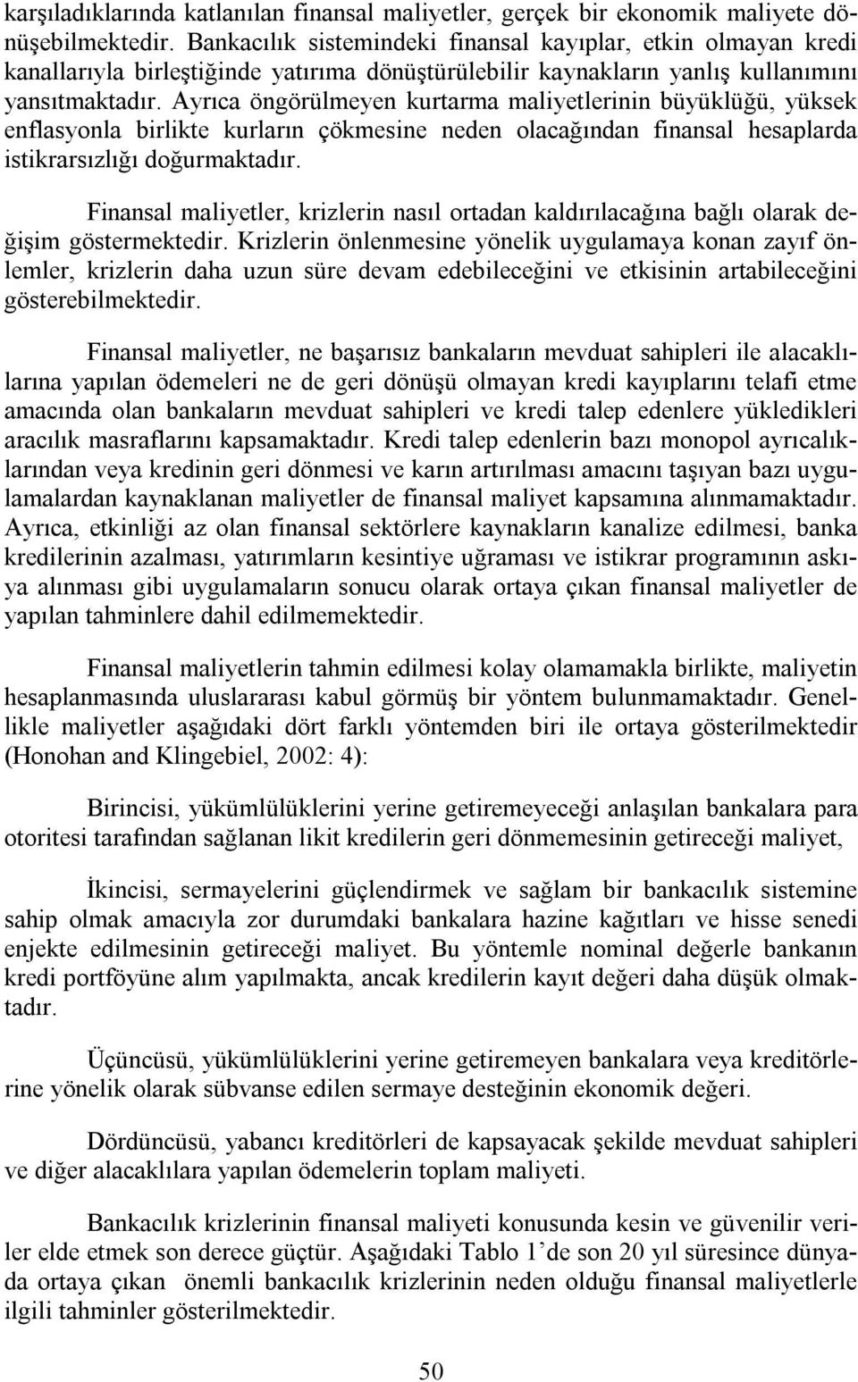 Ayrıca öngörülmeyen kurtarma maliyetlerinin büyüklüğü, yüksek enflasyonla birlikte kurların çökmesine neden olacağından finansal hesaplarda istikrarsızlığı doğurmaktadır.