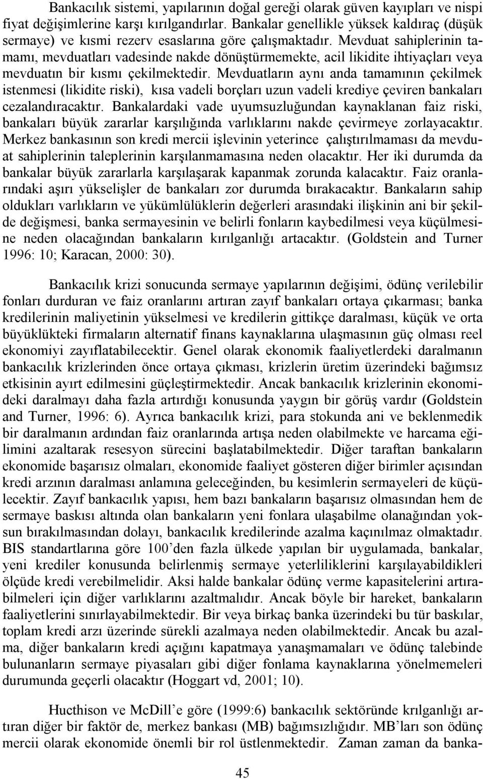 Mevduat sahiplerinin tamamı, mevduatları vadesinde nakde dönüştürmemekte, acil likidite ihtiyaçları veya mevduatın bir kısmı çekilmektedir.