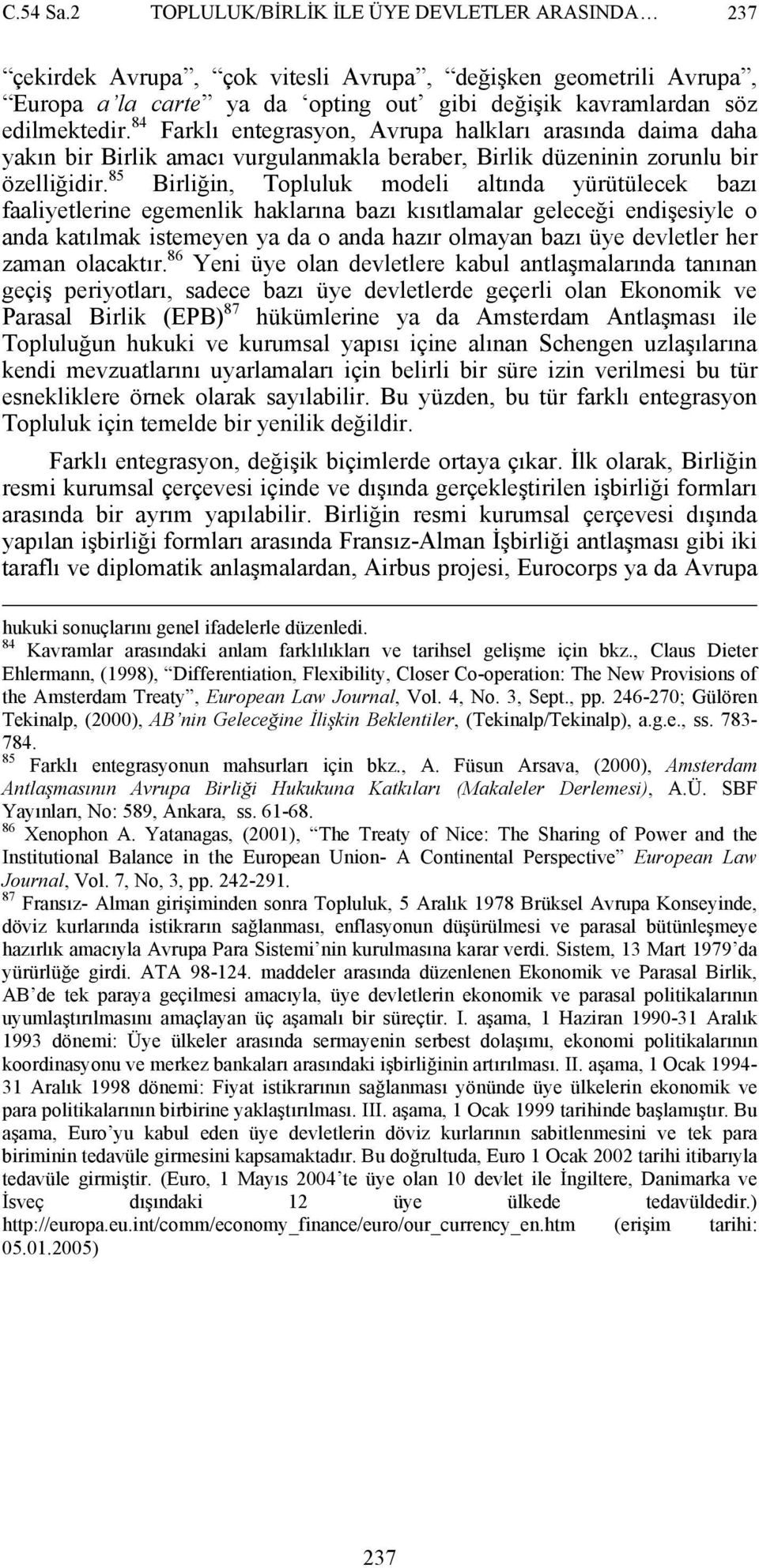 85 Birliğin, Topluluk modeli altında yürütülecek bazı faaliyetlerine egemenlik haklarına bazı kısıtlamalar geleceği endişesiyle o anda katılmak istemeyen ya da o anda hazır olmayan bazı üye devletler