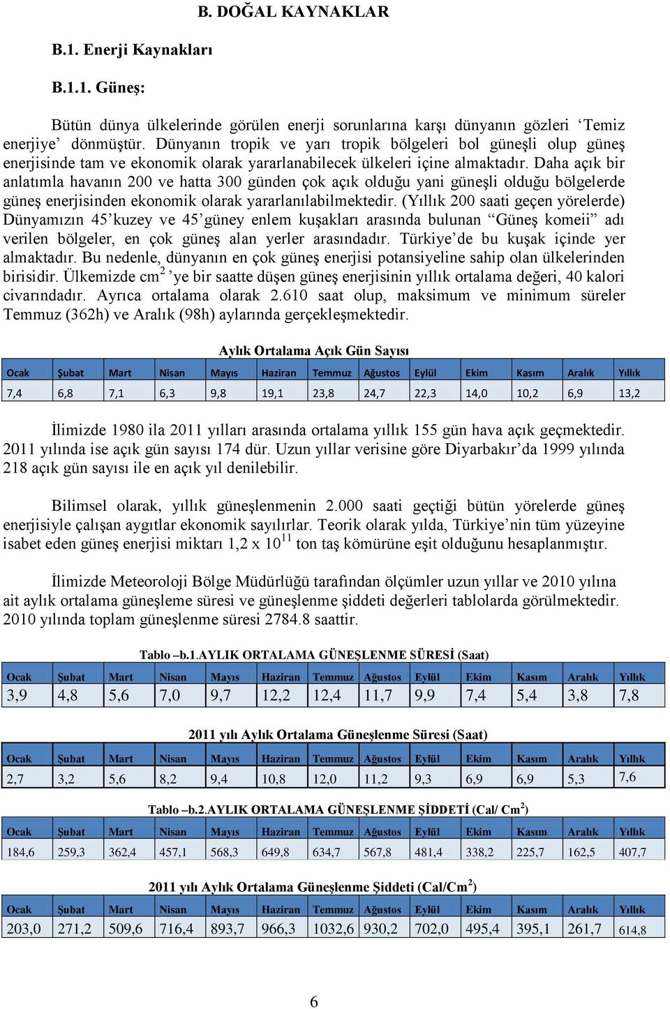 Daha açık bir anlatımla havanın 200 ve hatta 300 günden çok açık olduğu yani güneşli olduğu bölgelerde güneş enerjisinden ekonomik olarak yararlanılabilmektedir.