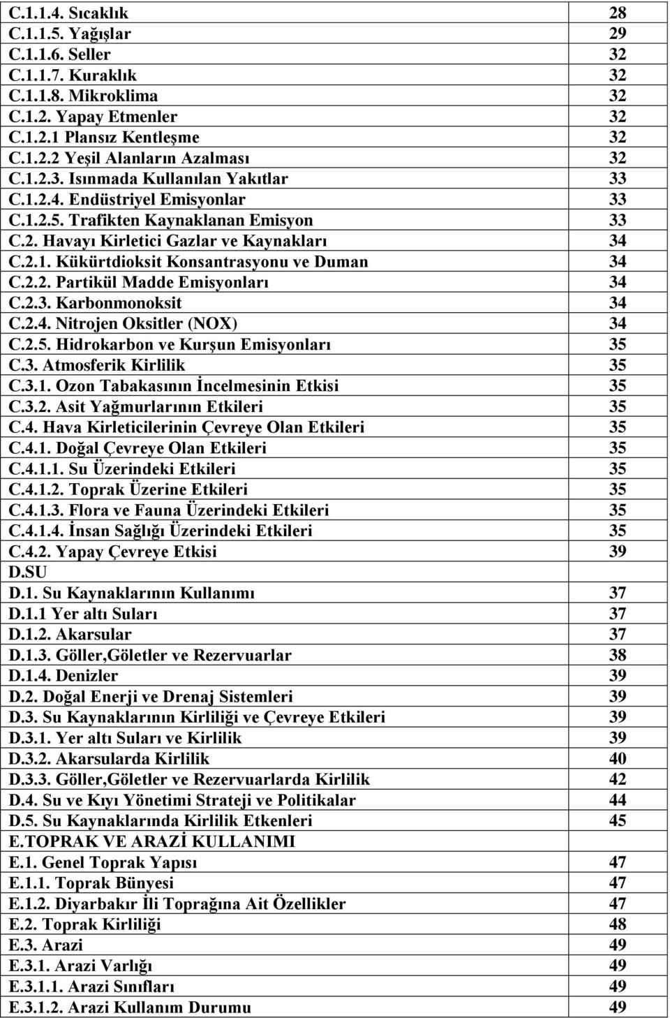 2.3. Karbonmonoksit 34 C.2.4. Nitrojen Oksitler (NOX) 34 C.2.5. Hidrokarbon ve Kurşun Emisyonları 35 C.3. Atmosferik Kirlilik 35 C.3.1. Ozon Tabakasının İncelmesinin Etkisi 35 C.3.2. Asit Yağmurlarının Etkileri 35 C.