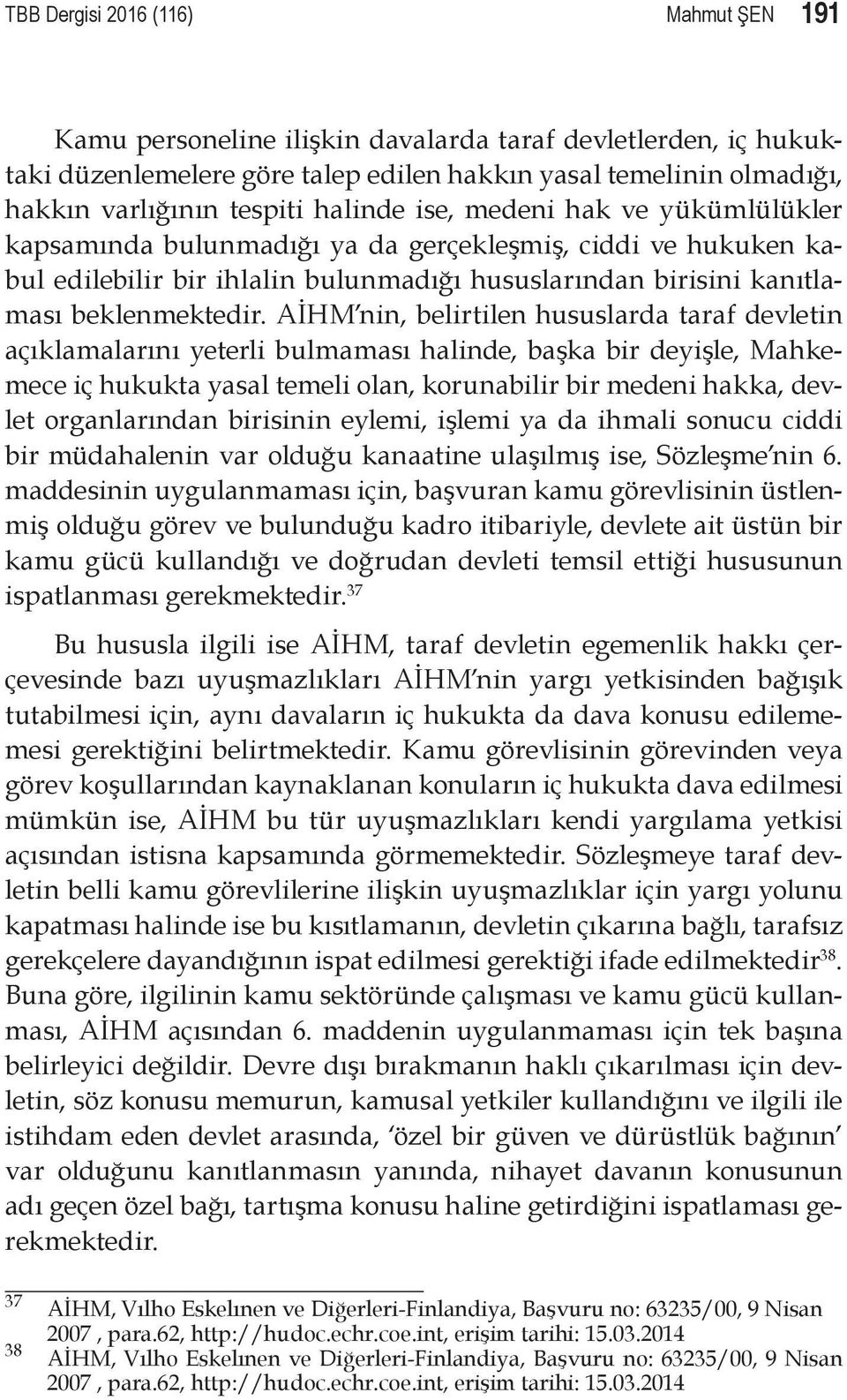 AİHM nin, belirtilen hususlarda taraf devletin açıklamalarını yeterli bulmaması halinde, başka bir deyişle, Mahkemece iç hukukta yasal temeli olan, korunabilir bir medeni hakka, devlet organlarından