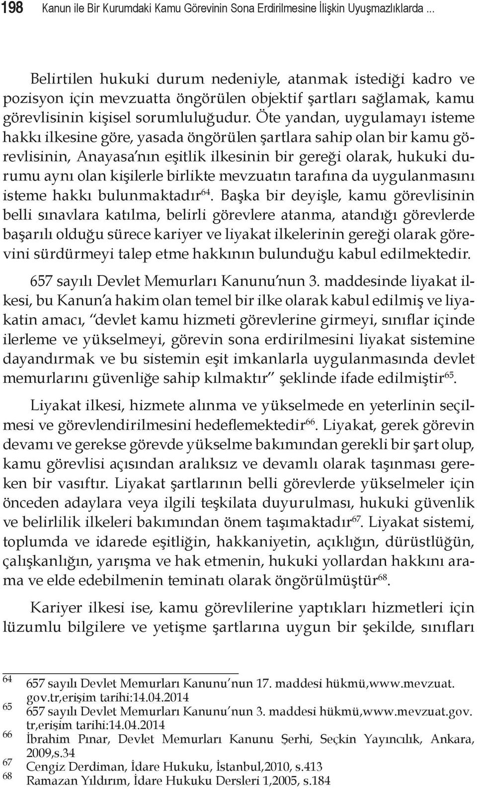 Öte yandan, uygulamayı isteme hakkı ilkesine göre, yasada öngörülen şartlara sahip olan bir kamu görevlisinin, Anayasa nın eşitlik ilkesinin bir gereği olarak, hukuki durumu aynı olan kişilerle