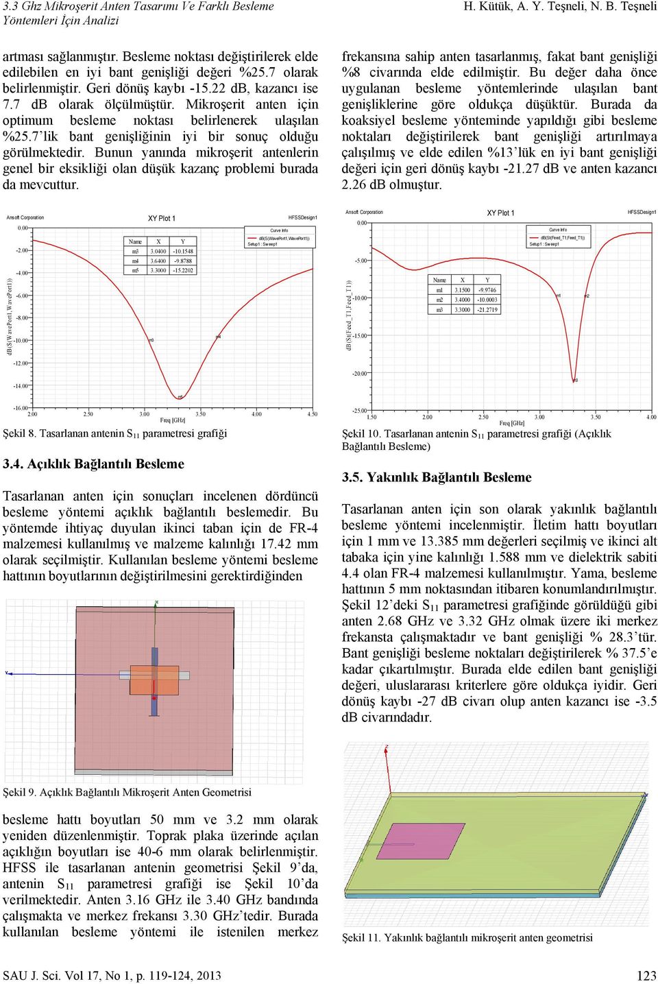 Bunun yanında mikroşerit antenlerin genel bir eksikliği olan düşük kazanç problemi burada da mevcuttur. H. Kütük, A. Y. Teşneli, N. B.