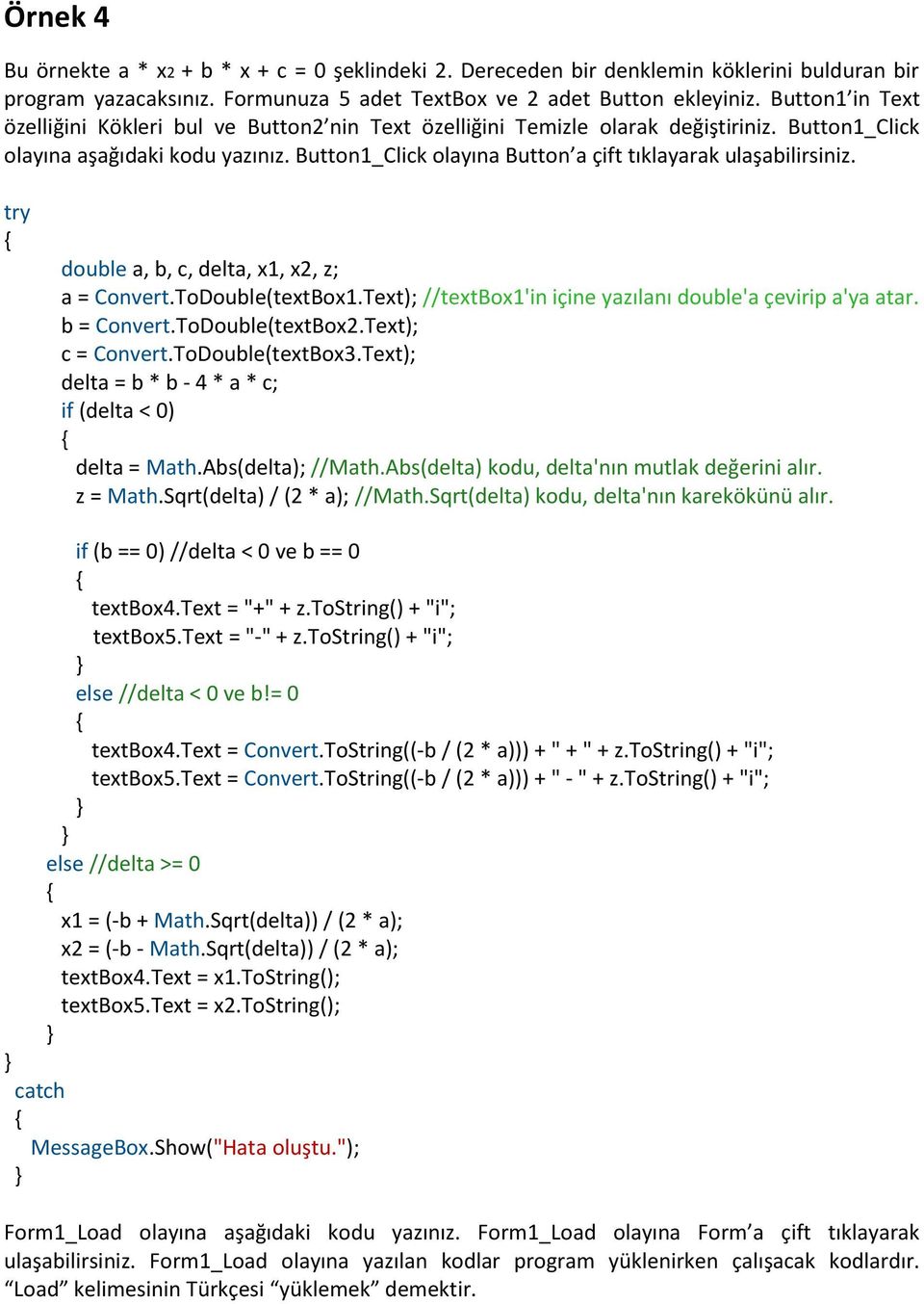 Button1_Click olayına Button a çift tıklayarak ulaşabilirsiniz. try double a, b, c, delta, x1, x2, z; a = Convert.ToDouble(textBox1.Text); //textbox1'in içine yazılanı double'a çevirip a'ya atar.