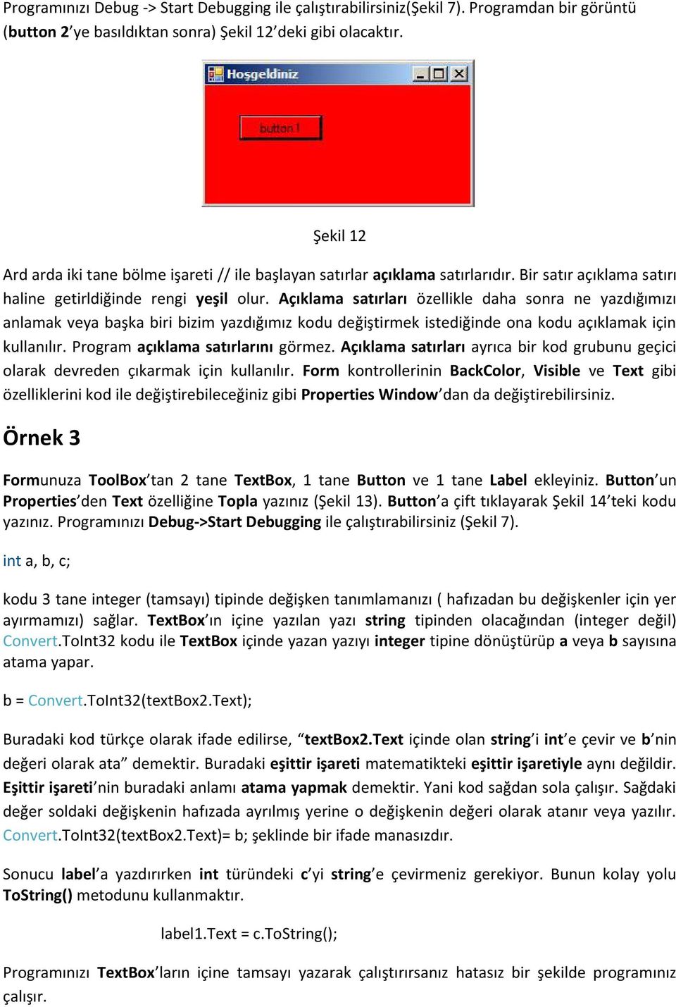 Açıklama satırları özellikle daha sonra ne yazdığımızı anlamak veya başka biri bizim yazdığımız kodu değiştirmek istediğinde ona kodu açıklamak için kullanılır. Program açıklama satırlarını görmez.