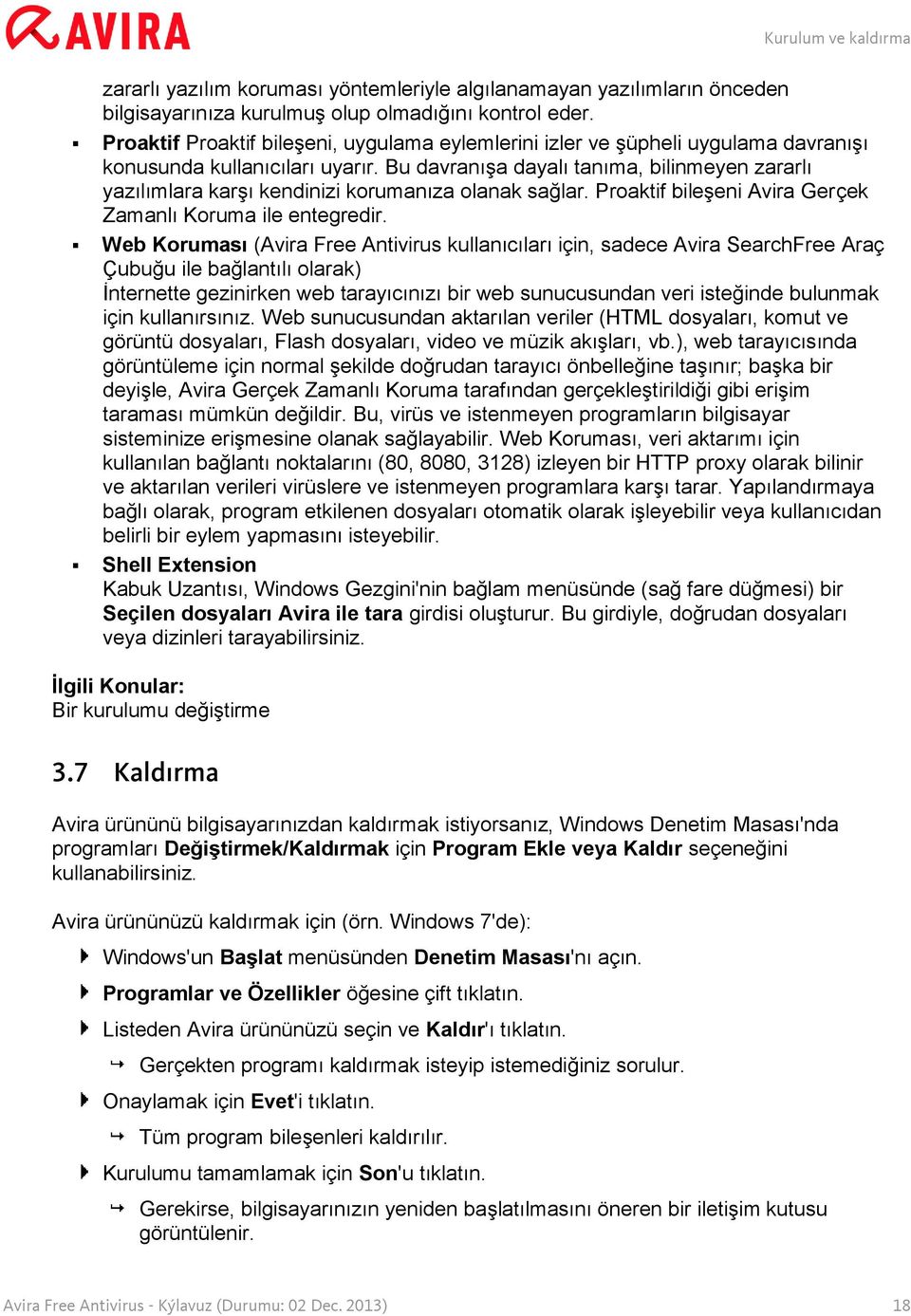 Bu davranışa dayalı tanıma, bilinmeyen zararlı yazılımlara karşı kendinizi korumanıza olanak sağlar. Proaktif bileşeni Avira Gerçek Zamanlı Koruma ile entegredir.