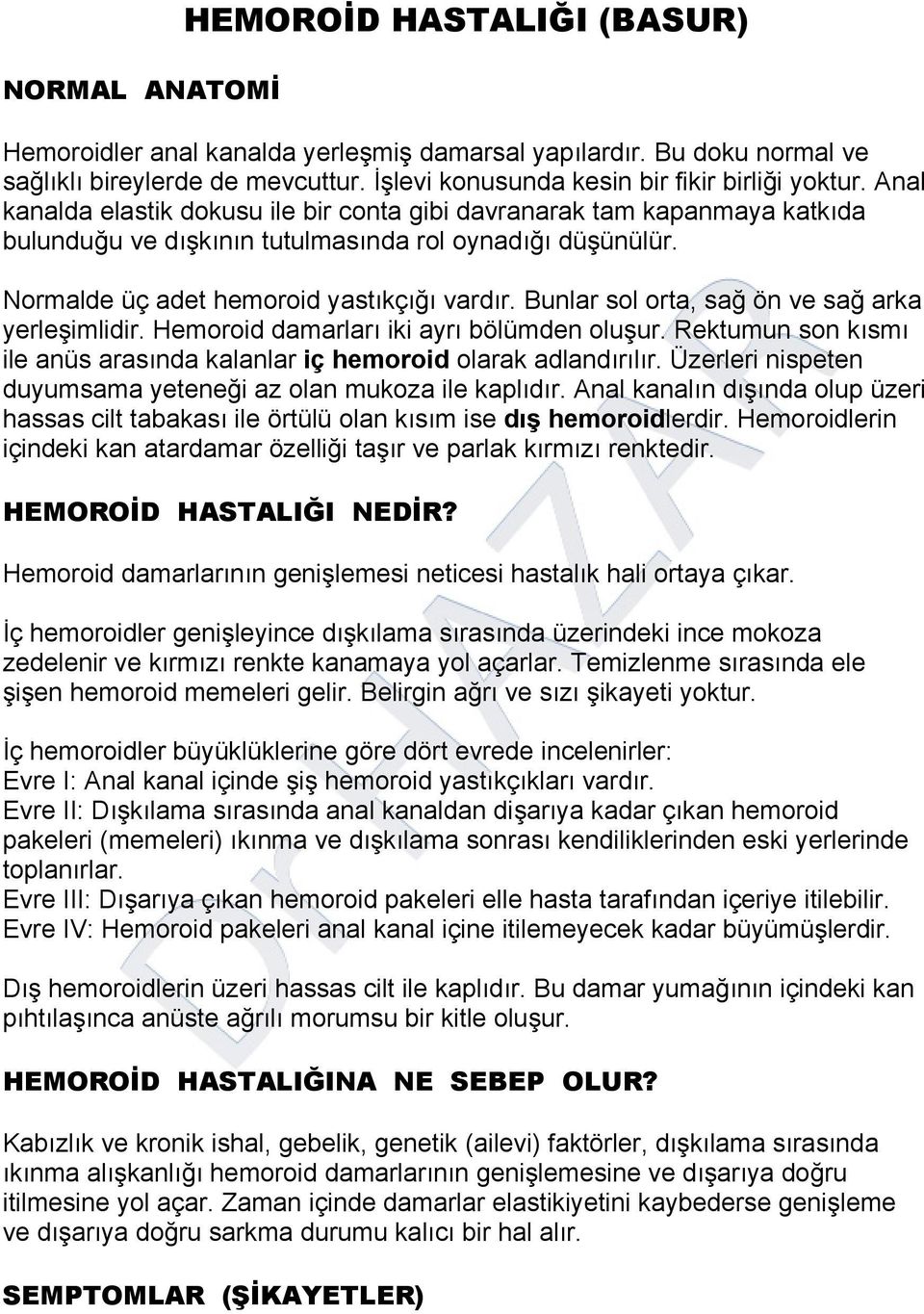 Bunlar sol orta, sağ ön ve sağ arka yerleşimlidir. Hemoroid damarları iki ayrı bölümden oluşur. Rektumun son kısmı ile anüs arasında kalanlar iç hemoroid olarak adlandırılır.