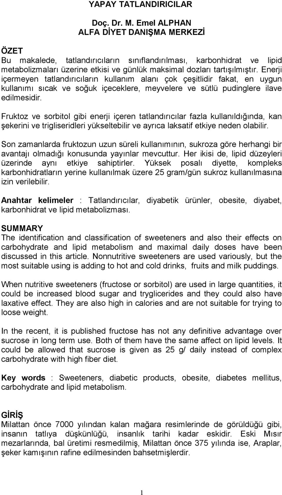 Enerji içermeyen tatlandırıcıların kullanım alanı çok çeşitlidir fakat, en uygun kullanımı sıcak ve soğuk içeceklere, meyvelere ve sütlü pudinglere ilave edilmesidir.