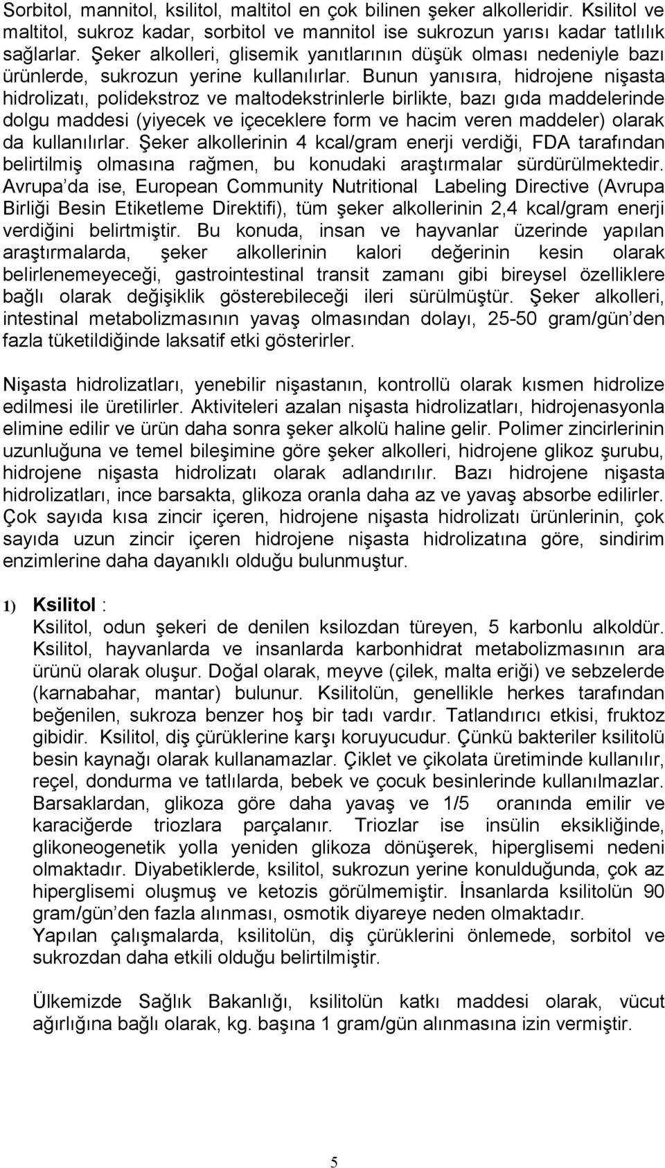 Bunun yanısıra, hidrojene nişasta hidrolizatı, polidekstroz ve maltodekstrinlerle birlikte, bazı gıda maddelerinde dolgu maddesi (yiyecek ve içeceklere form ve hacim veren maddeler) olarak da