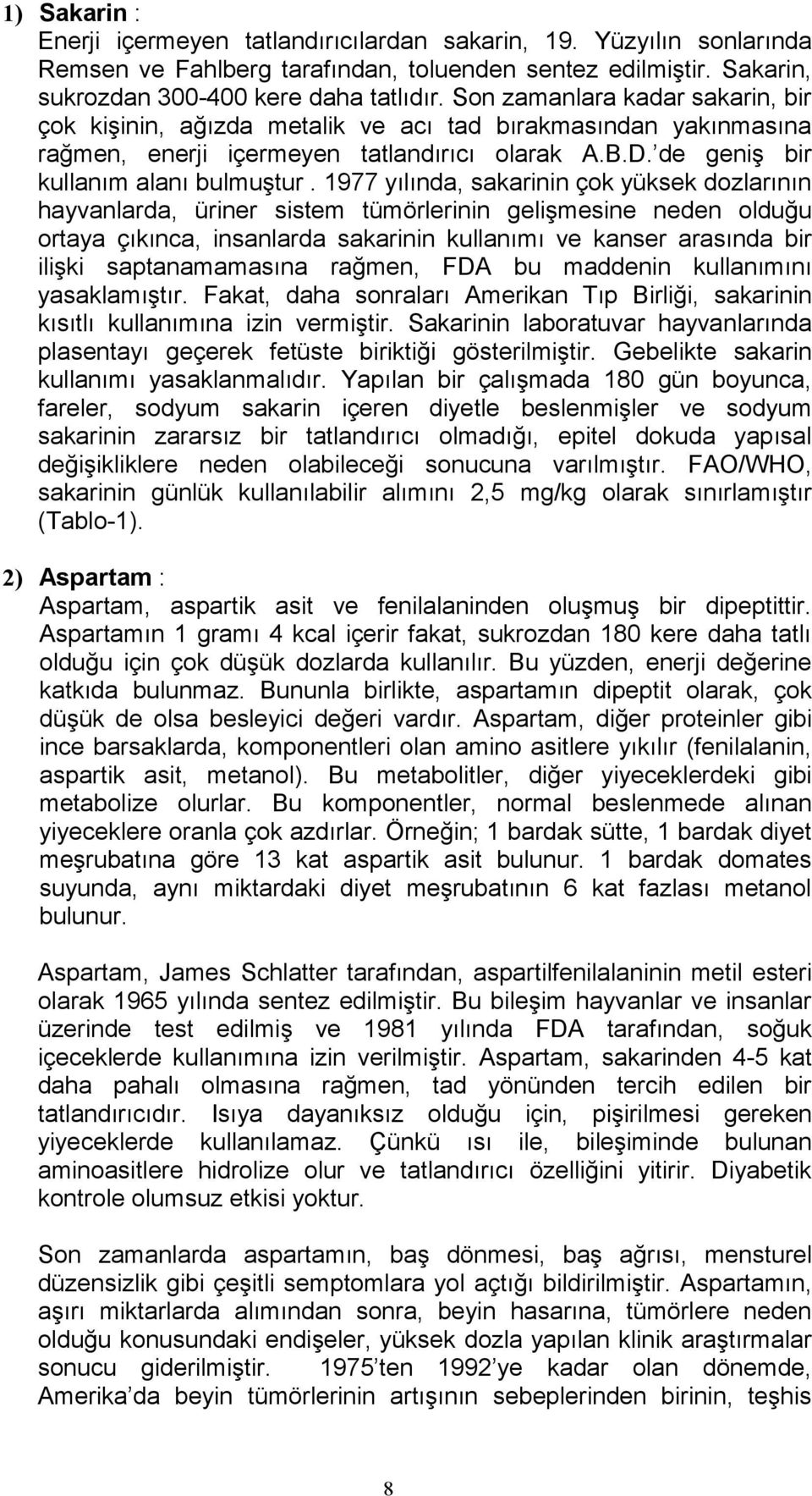 1977 yılında, sakarinin çok yüksek dozlarının hayvanlarda, üriner sistem tümörlerinin gelişmesine neden olduğu ortaya çıkınca, insanlarda sakarinin kullanımı ve kanser arasında bir ilişki