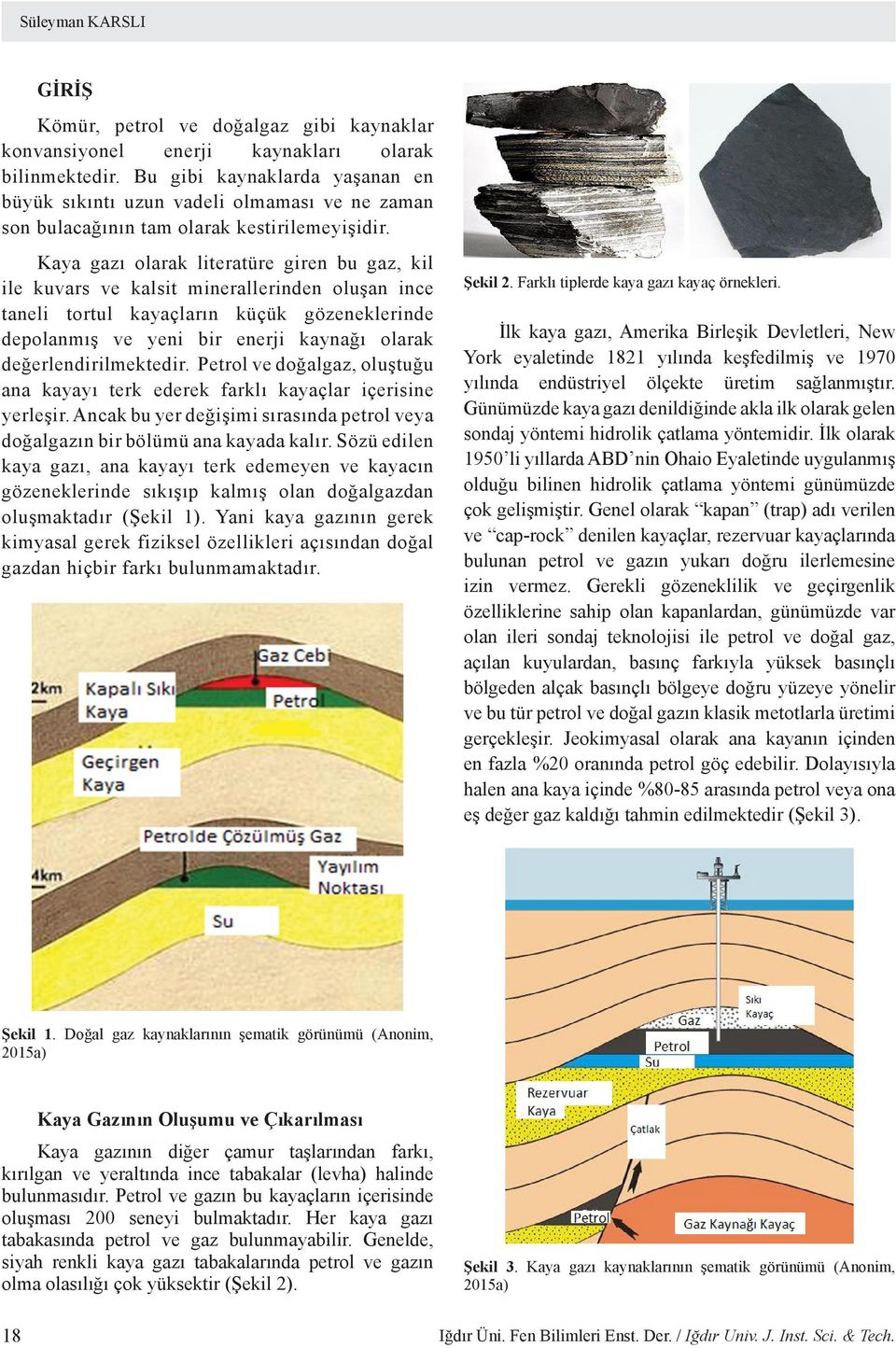 Kaya gazı olarak literatüre giren bu gaz, kil ile kuvars ve kalsit minerallerinden oluşan ince taneli tortul kayaçların küçük gözeneklerinde depolanmış ve yeni bir enerji kaynağı olarak