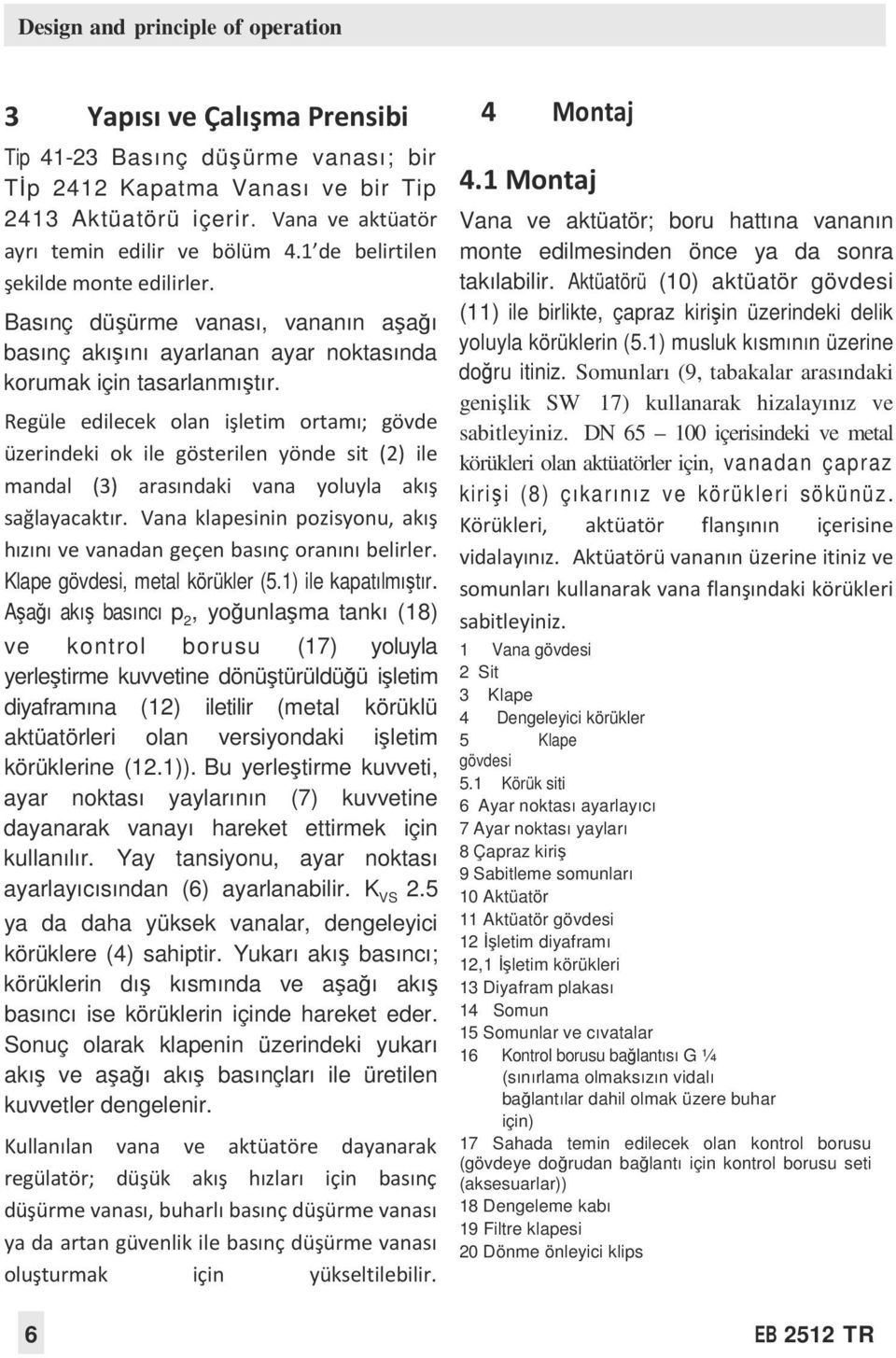 Regüle edilecek olan işletim ortamı; gövde üzerindeki ok ile gösterilen yönde sit (2) ile mandal (3) arasındaki vana yoluyla akış sağlayacaktır.