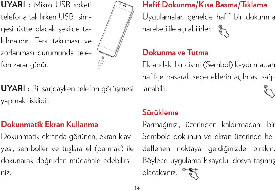 Dokunmatik Ekran Kullanma Dokunmatik ekranda görünen, ekran klavyesi, semboller ve tuşlara el (parmak) ile dokunarak doğrudan müdahale edebilirsiniz.