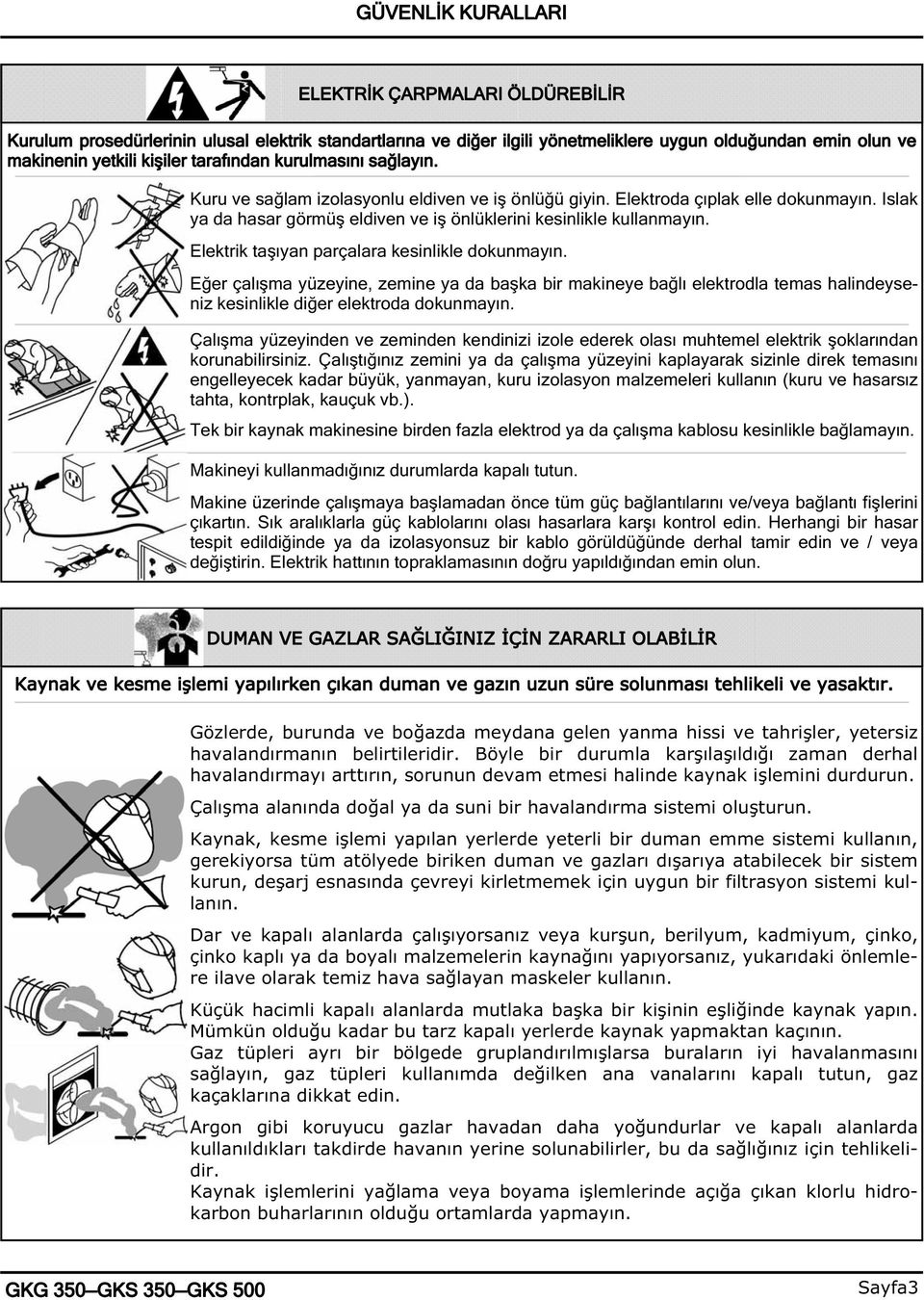 Elektrik ta ıyan parçalara kesinlikle dokunmayın. E er çalı ma yüzeyine, zemine ya da ba ka bir makineye ba lı elektrodla temas halindeyseniz kesinlikle di er elektroda dokunmayın.