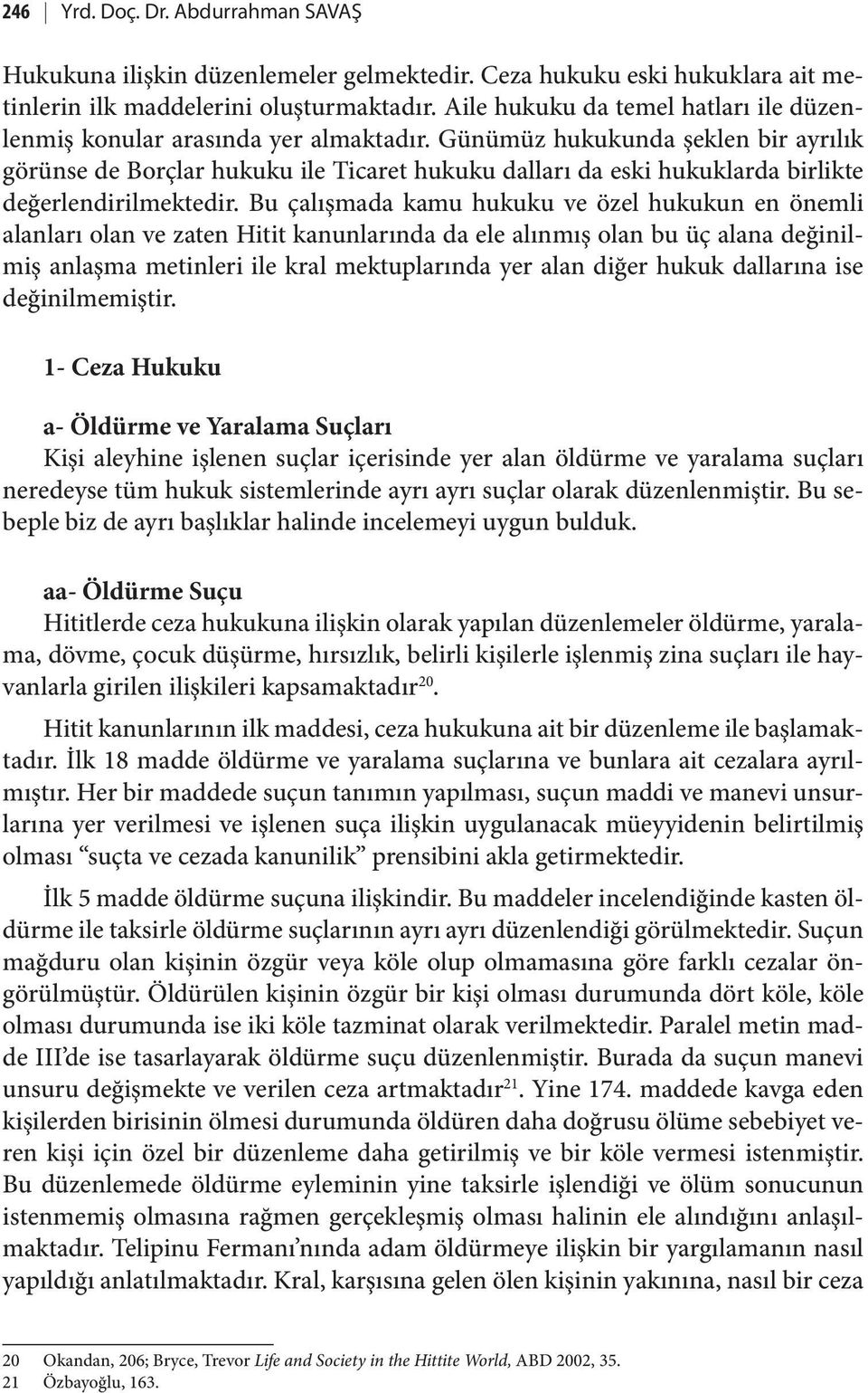 Günümüz hukukunda şeklen bir ayrılık görünse de Borçlar hukuku ile Ticaret hukuku dalları da eski hukuklarda birlikte değerlendirilmektedir.