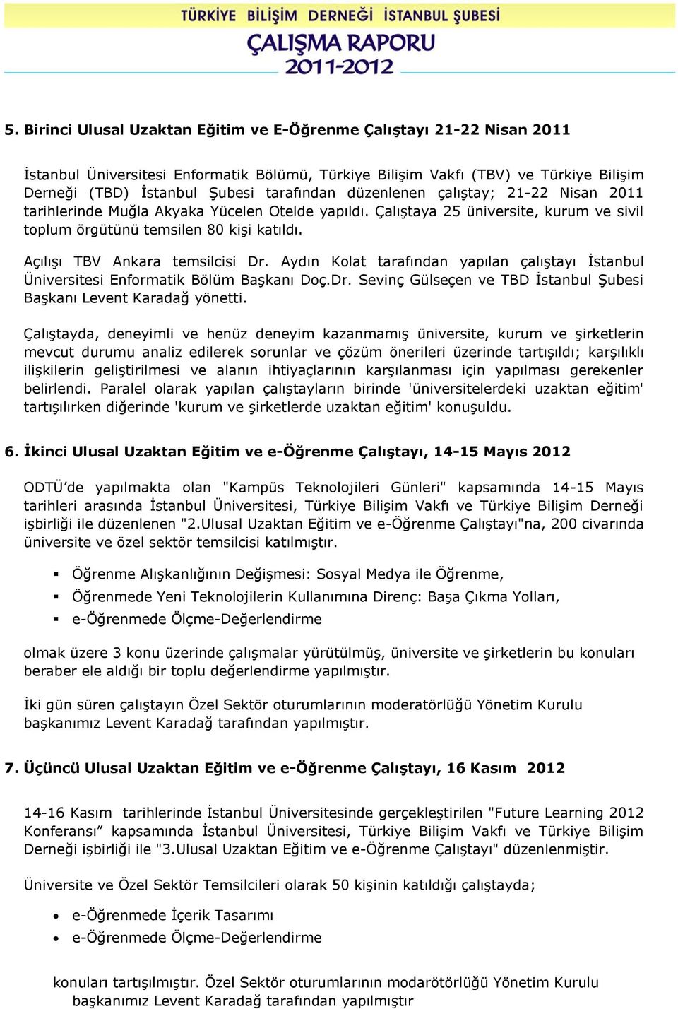 Açılışı TBV Ankara temsilcisi Dr. Aydın Kolat tarafından yapılan çalıştayı İstanbul Üniversitesi Enformatik Bölüm Başkanı Doç.Dr. Sevinç Gülseçen ve TBD İstanbul Şubesi Başkanı Levent Karadağ yönetti.