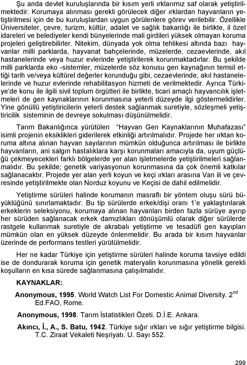 Özellikle Üniversiteler, çevre, turizm, kültür, adalet ve sağlık bakanlığı ile birlikte, il özel idareleri ve belediyeler kendi bünyelerinde mali girdileri yüksek olmayan koruma projeleri