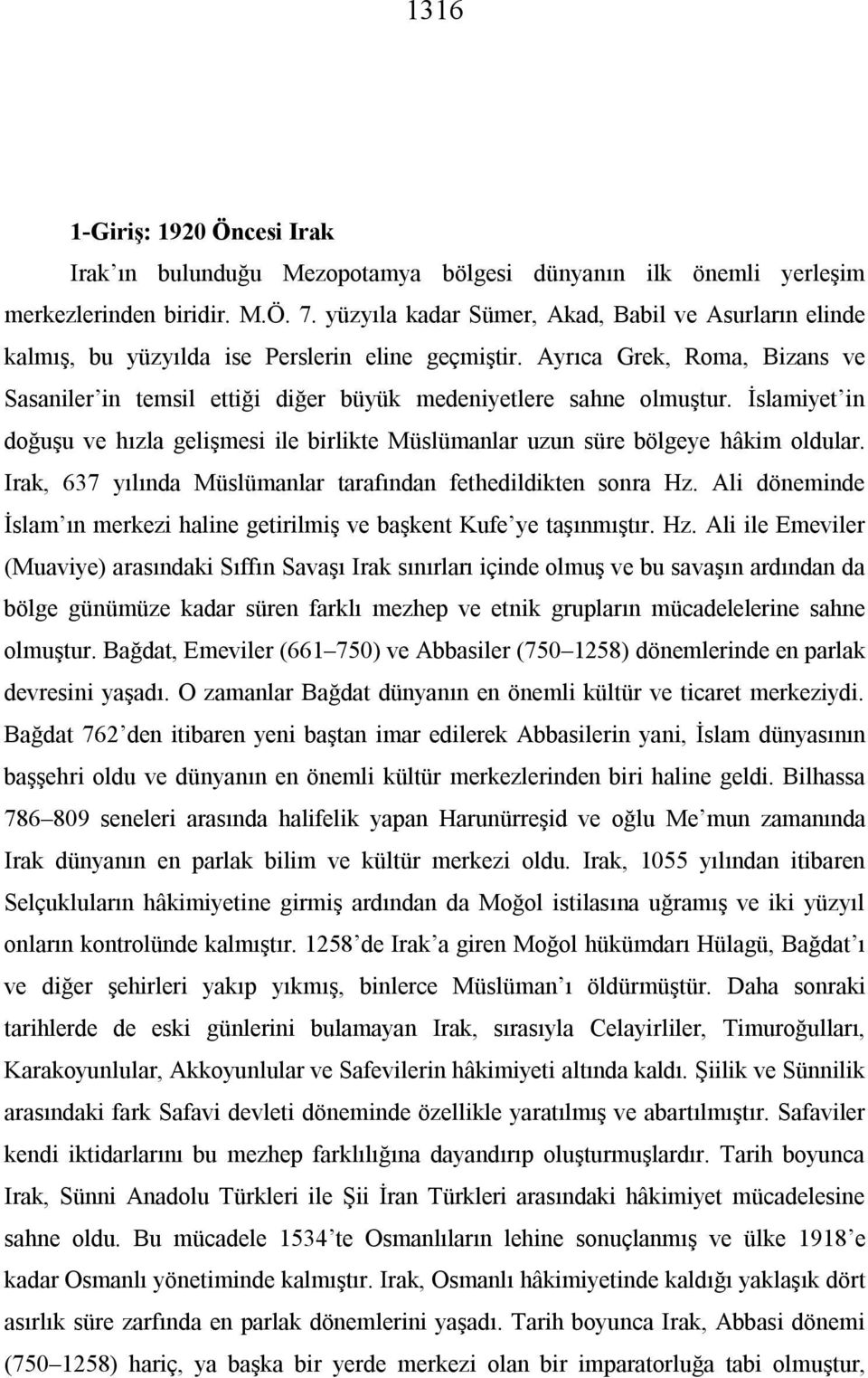 Ayrıca Grek, Roma, Bizans ve Sasaniler in temsil ettiği diğer büyük medeniyetlere sahne olmuştur. İslamiyet in doğuşu ve hızla gelişmesi ile birlikte Müslümanlar uzun süre bölgeye hâkim oldular.