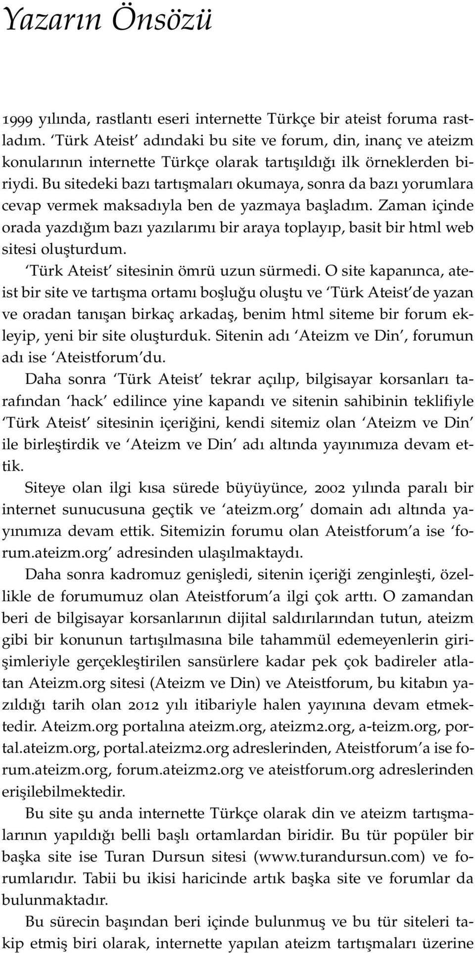 Bu sitedeki bazı tartışmaları okumaya, sonra da bazı yorumlara cevap vermek maksadıyla ben de yazmaya başladım.